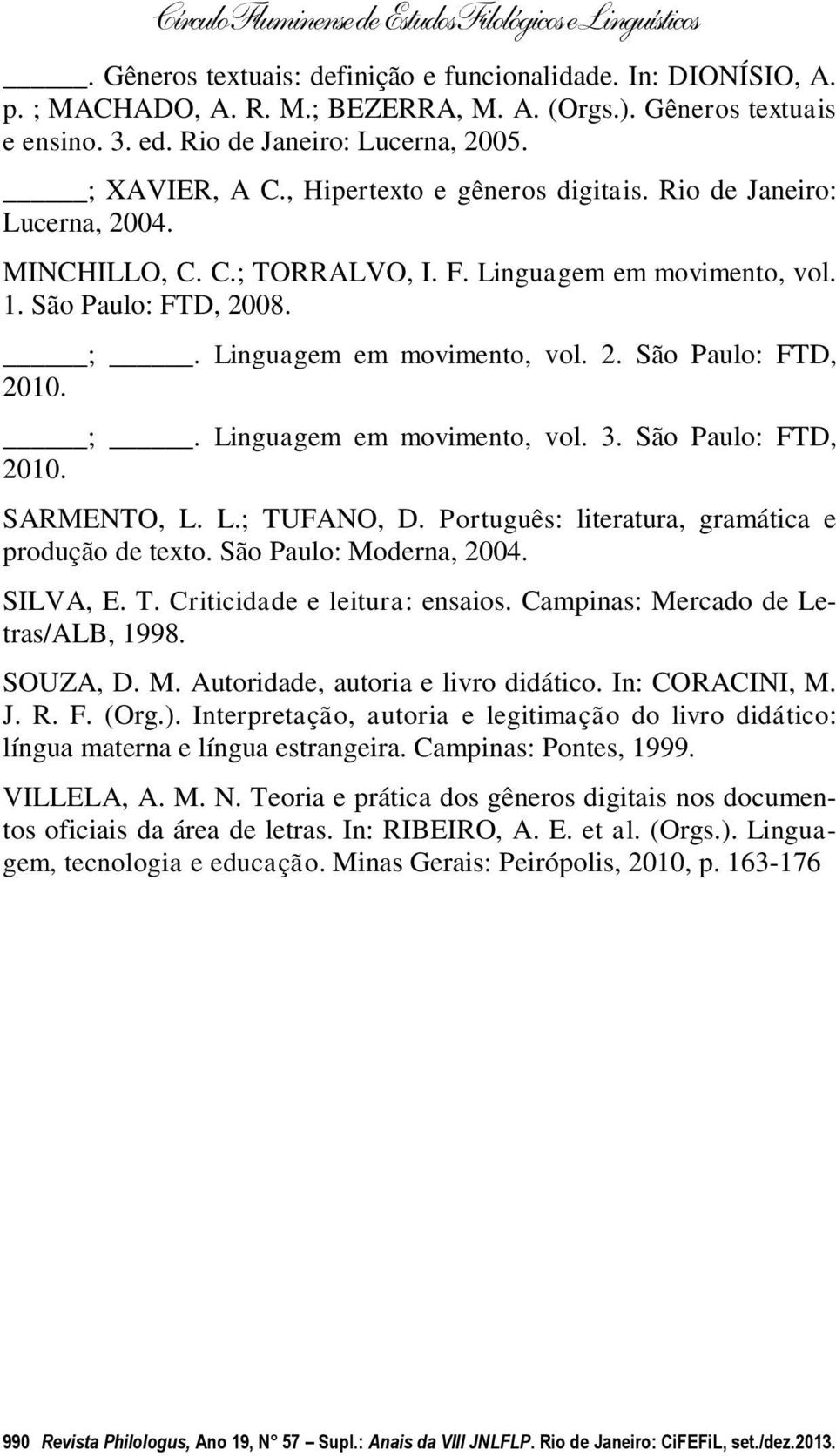 ;. Linguagem em movimento, vol. 3. São Paulo: FTD, 2010. SARMENTO, L. L.; TUFANO, D. Português: literatura, gramática e produção de texto. São Paulo: Moderna, 2004. SILVA, E. T. Criticidade e leitura: ensaios.