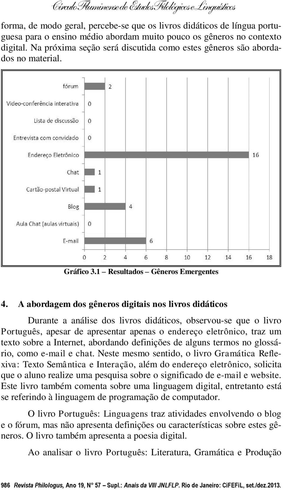 A abordagem dos gêneros digitais nos livros didáticos Durante a análise dos livros didáticos, observou-se que o livro Português, apesar de apresentar apenas o endereço eletrônico, traz um texto sobre