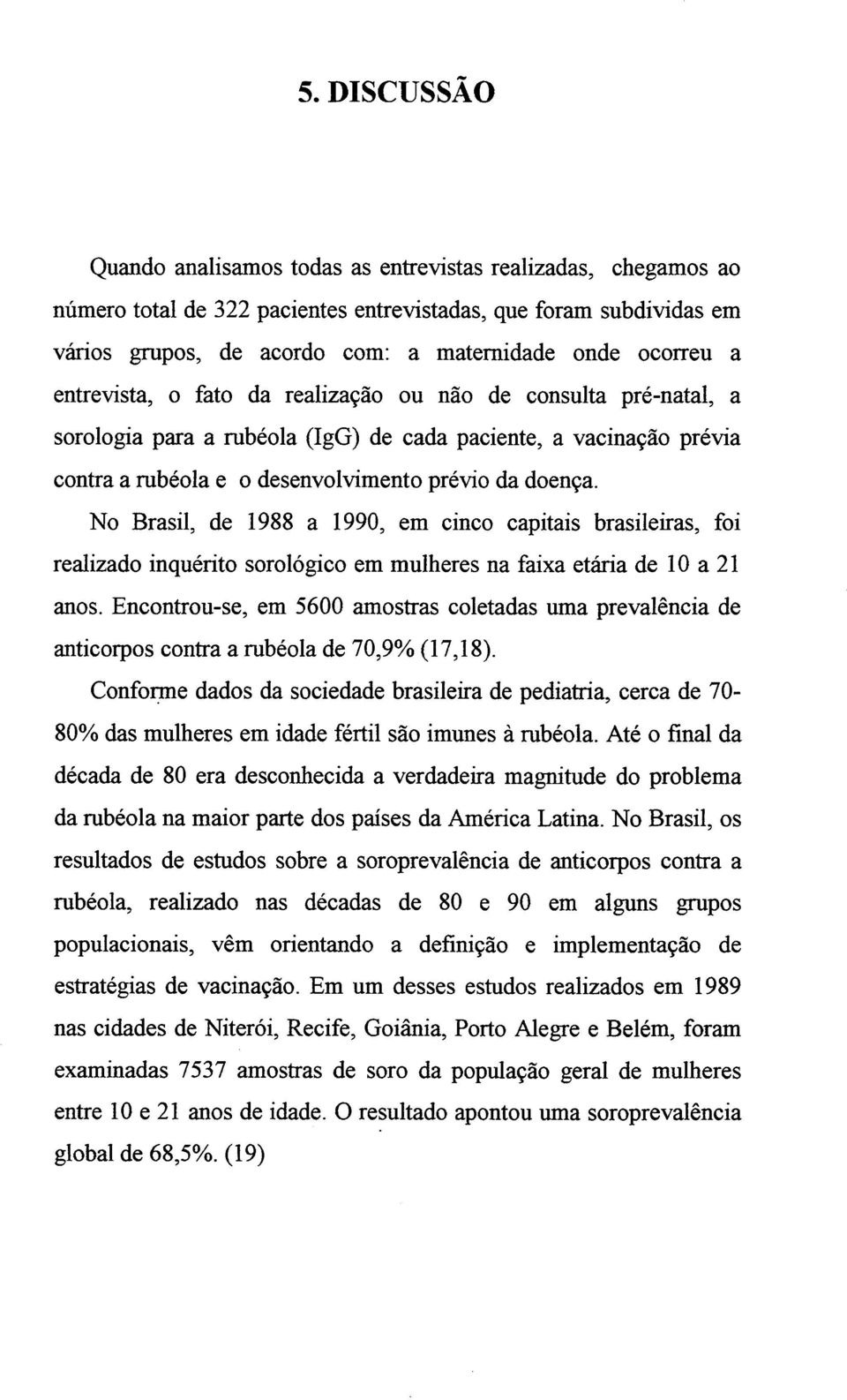 No Brasil, de 1988 a 1990, em cinco capitais brasileiras, foi realizado inquérito sorológico em mulheres na faixa etária de 10 a 21 anos.