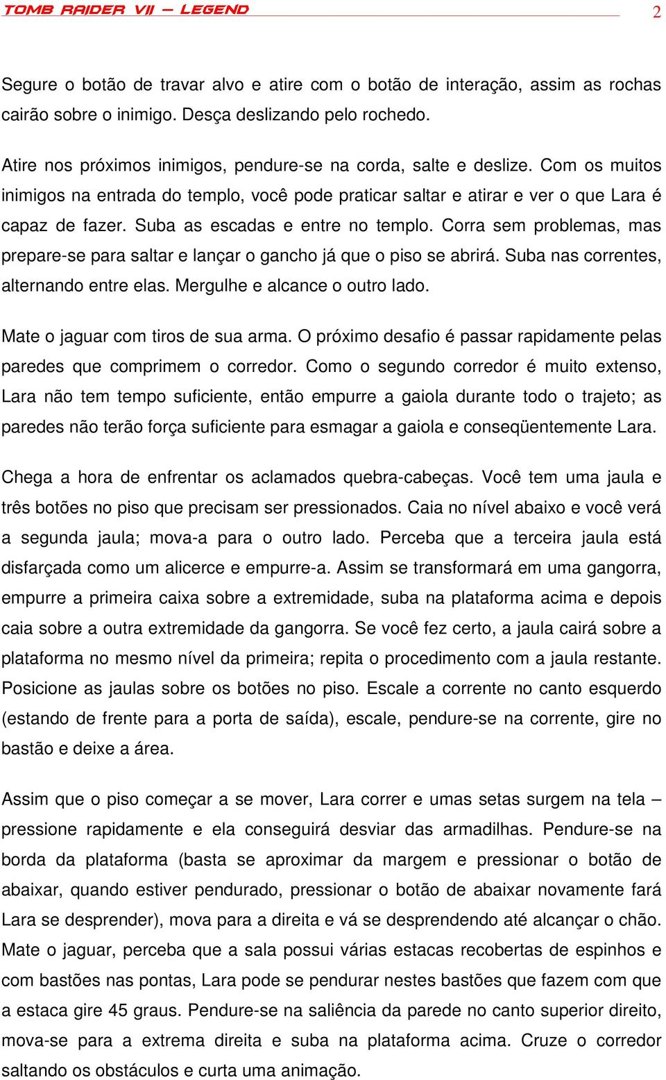 Suba as escadas e entre no templo. Corra sem problemas, mas prepare-se para saltar e lançar o gancho já que o piso se abrirá. Suba nas correntes, alternando entre elas.