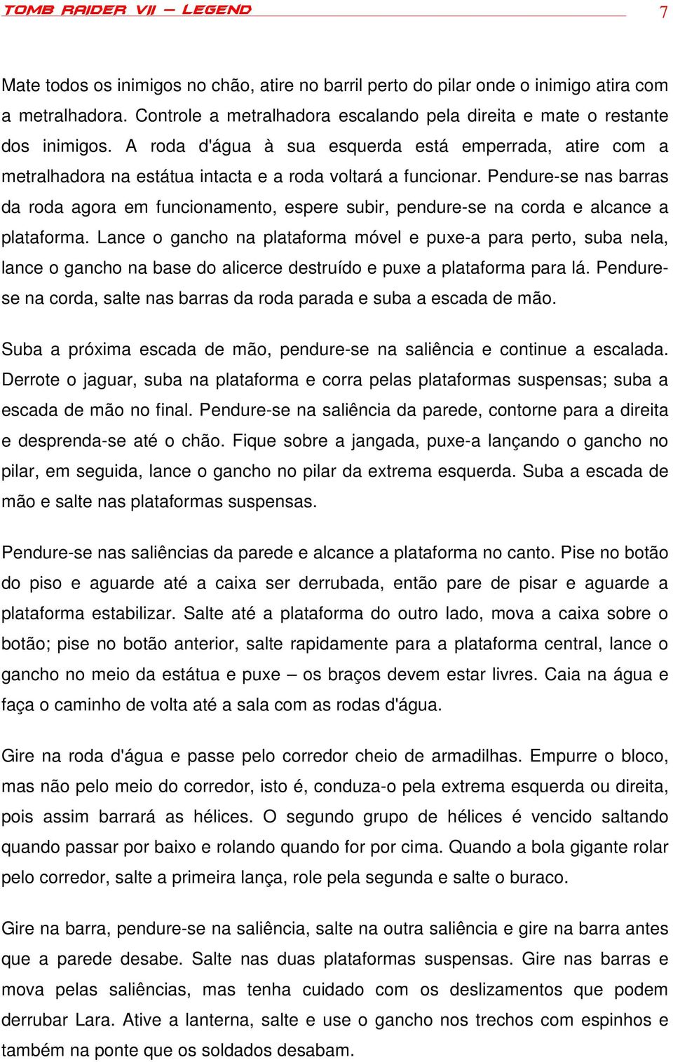 Pendure-se nas barras da roda agora em funcionamento, espere subir, pendure-se na corda e alcance a plataforma.