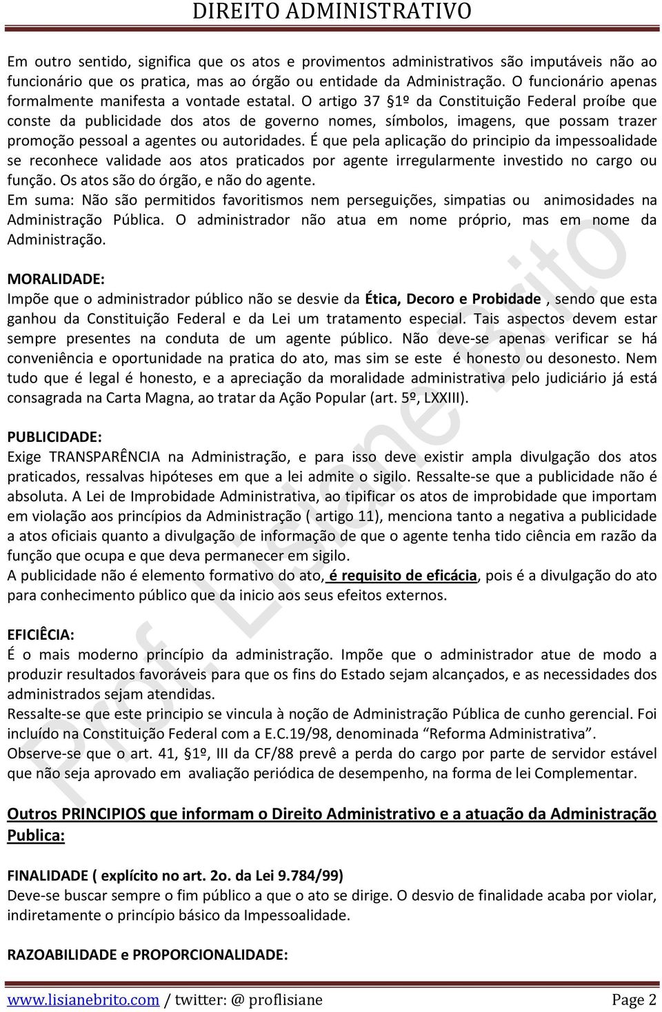 O artigo 37 1º da Constituição Federal proíbe que conste da publicidade dos atos de governo nomes, símbolos, imagens, que possam trazer promoção pessoal a agentes ou autoridades.