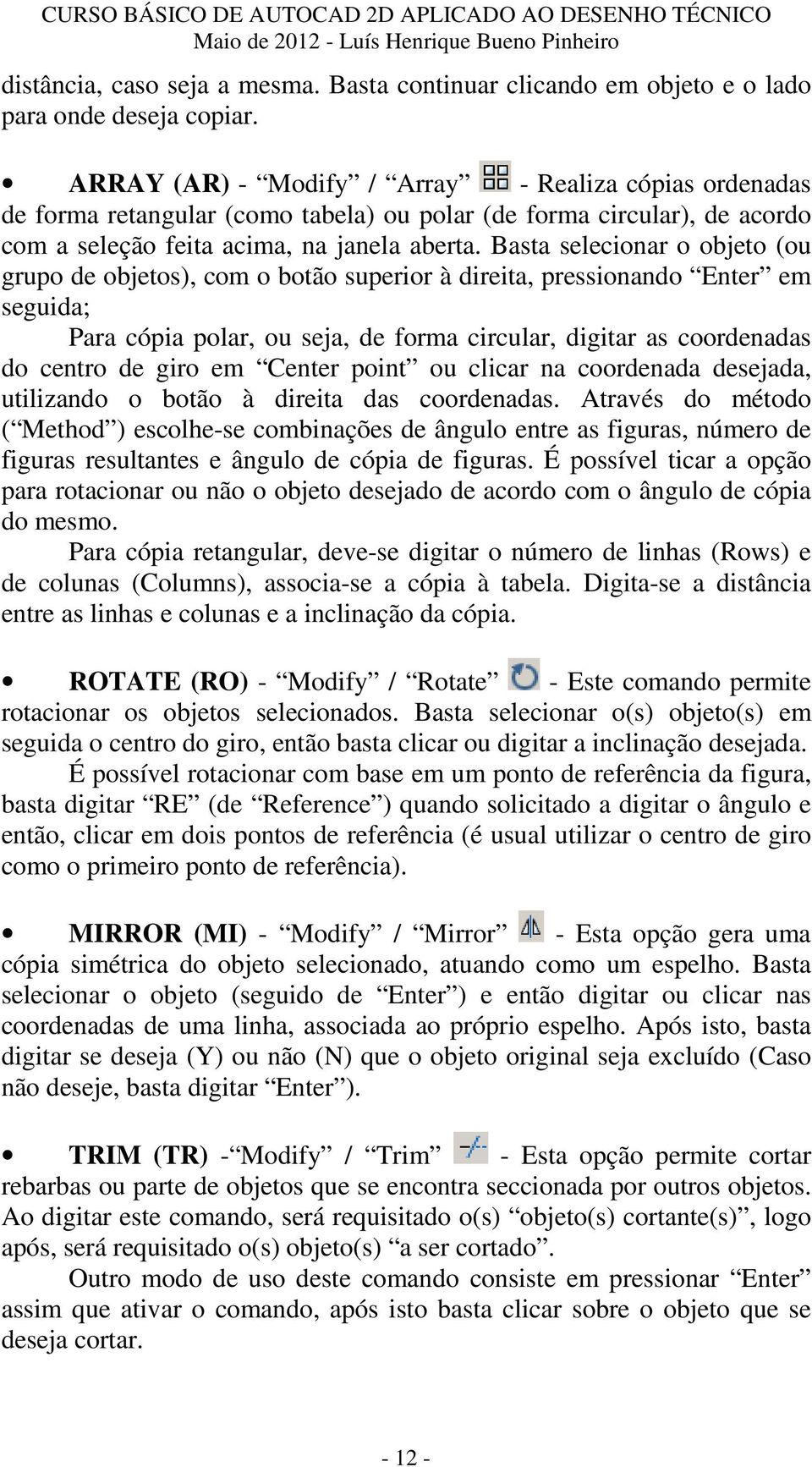 Basta selecionar o objeto (ou grupo de objetos), com o botão superior à direita, pressionando Enter em seguida; Para cópia polar, ou seja, de forma circular, digitar as coordenadas do centro de giro