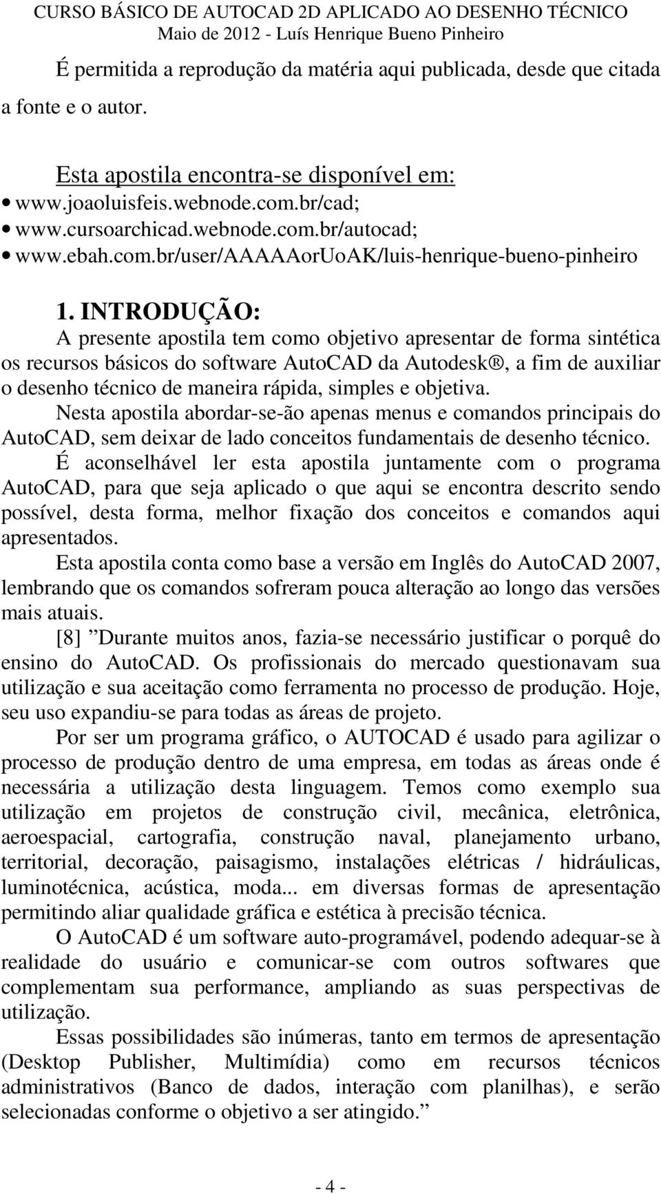 INTRODUÇÃO: A presente apostila tem como objetivo apresentar de forma sintética os recursos básicos do software AutoCAD da Autodesk, a fim de auxiliar o desenho técnico de maneira rápida, simples e