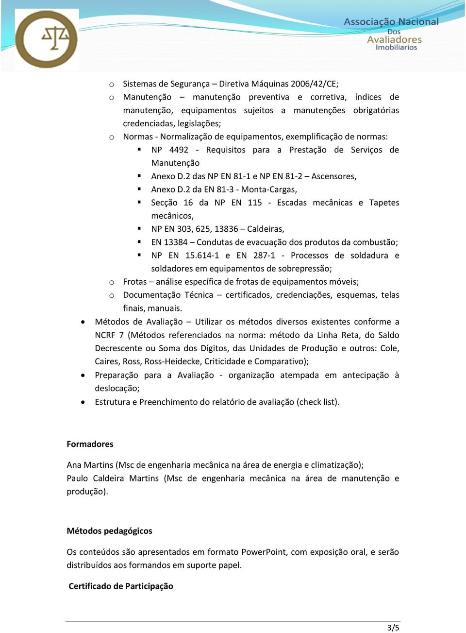 2 da EN 81- - Monta-Cargas, Secção 16 da NP EN 115 - Escadas mecânicas e Tapetes mecânicos, NP EN 0, 625, 186 Caldeiras, EN 18 Condutas de evacuação dos produtos da combustão; NP EN 15.