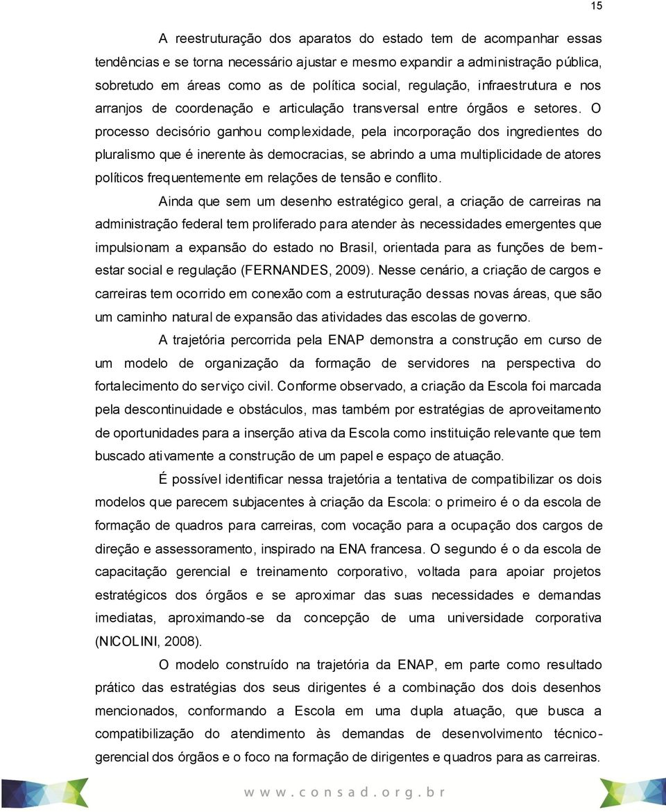 O processo decisório ganhou complexidade, pela incorporação dos ingredientes do pluralismo que é inerente às democracias, se abrindo a uma multiplicidade de atores políticos frequentemente em