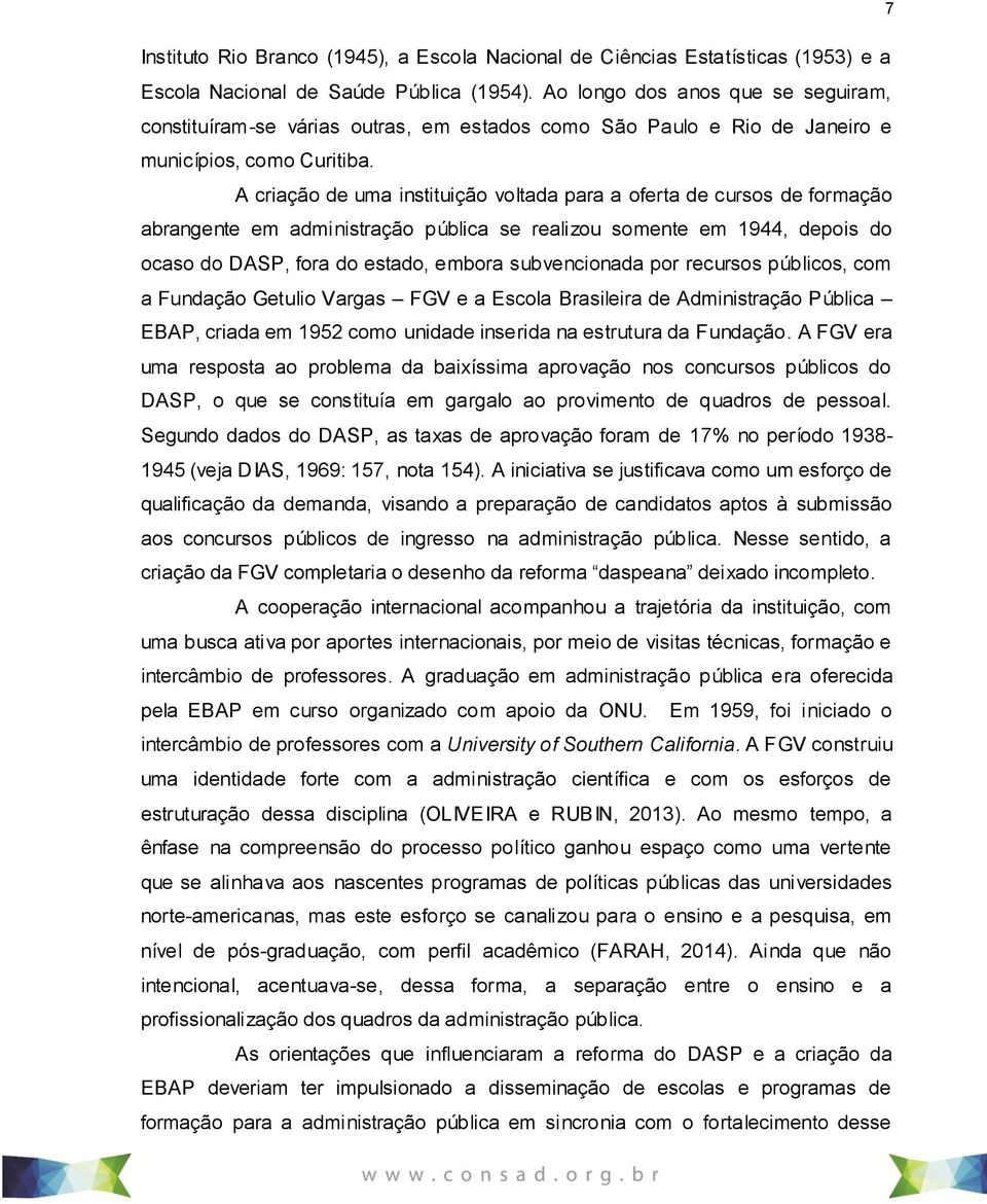 A criação de uma instituição voltada para a oferta de cursos de formação abrangente em administração pública se realizou somente em 1944, depois do ocaso do DASP, fora do estado, embora subvencionada