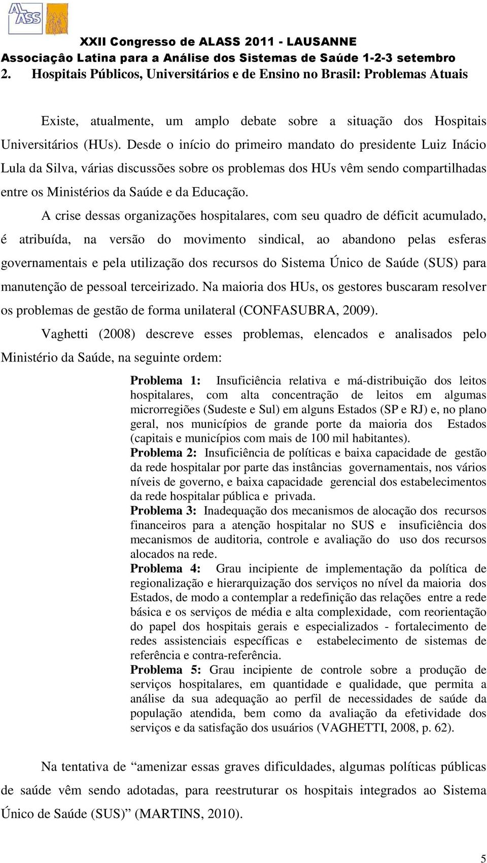 A crise dessas organizações hospitalares, com seu quadro de déficit acumulado, é atribuída, na versão do movimento sindical, ao abandono pelas esferas governamentais e pela utilização dos recursos do