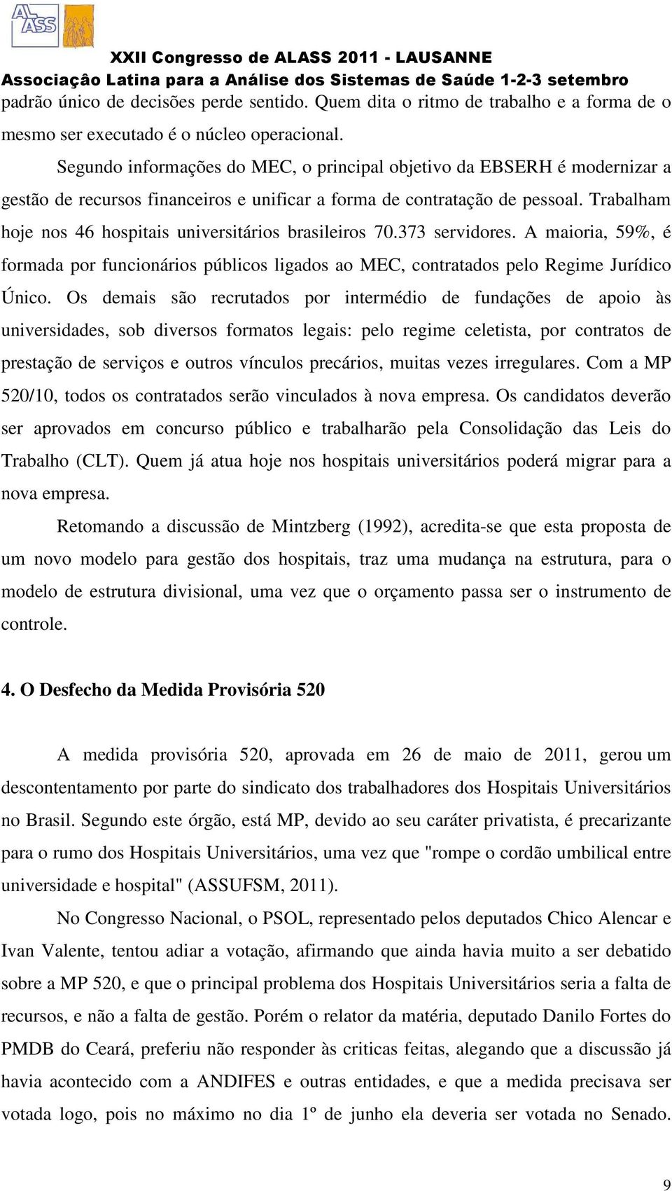 Trabalham hoje nos 46 hospitais universitários brasileiros 70.373 servidores. A maioria, 59%, é formada por funcionários públicos ligados ao MEC, contratados pelo Regime Jurídico Único.