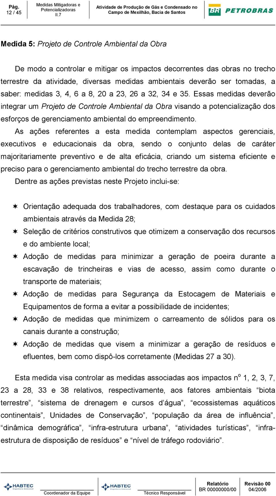 Essas medidas deverão integrar um Projeto de Controle Ambiental da Obra visando a potencialização dos esforços de gerenciamento ambiental do empreendimento.