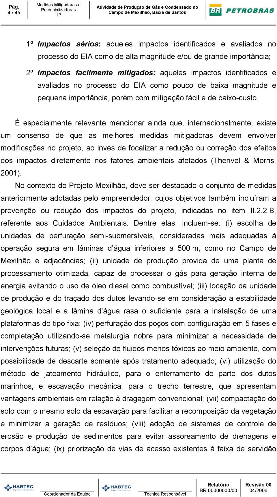 É especialmente relevante mencionar ainda que, internacionalmente, existe um consenso de que as melhores medidas mitigadoras devem envolver modificações no projeto, ao invés de focalizar a redução ou