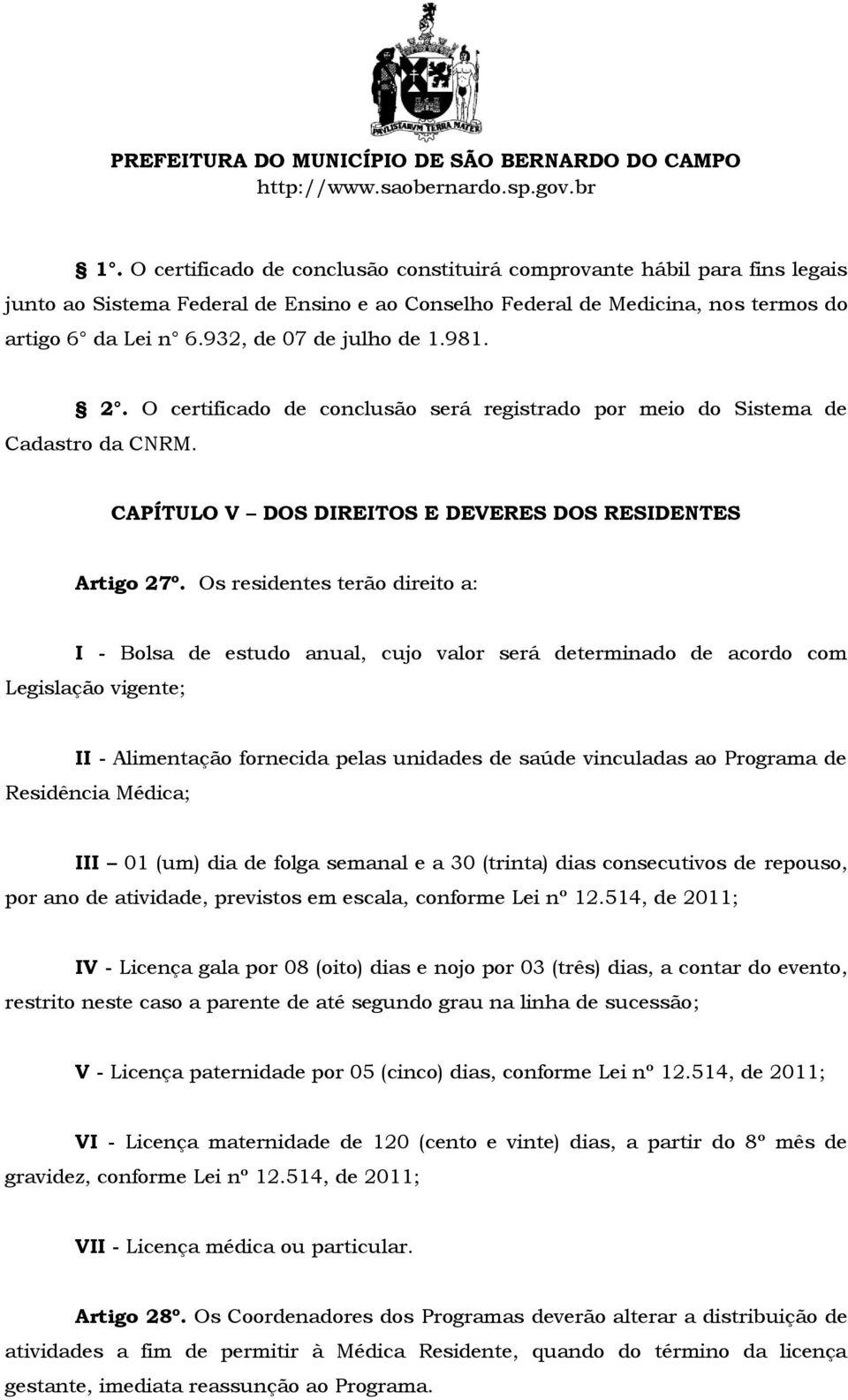 Os residentes terão direito a: I - Bolsa de estudo anual, cujo valor será determinado de acordo com Legislação vigente; II - Alimentação fornecida pelas unidades de saúde vinculadas ao Programa de