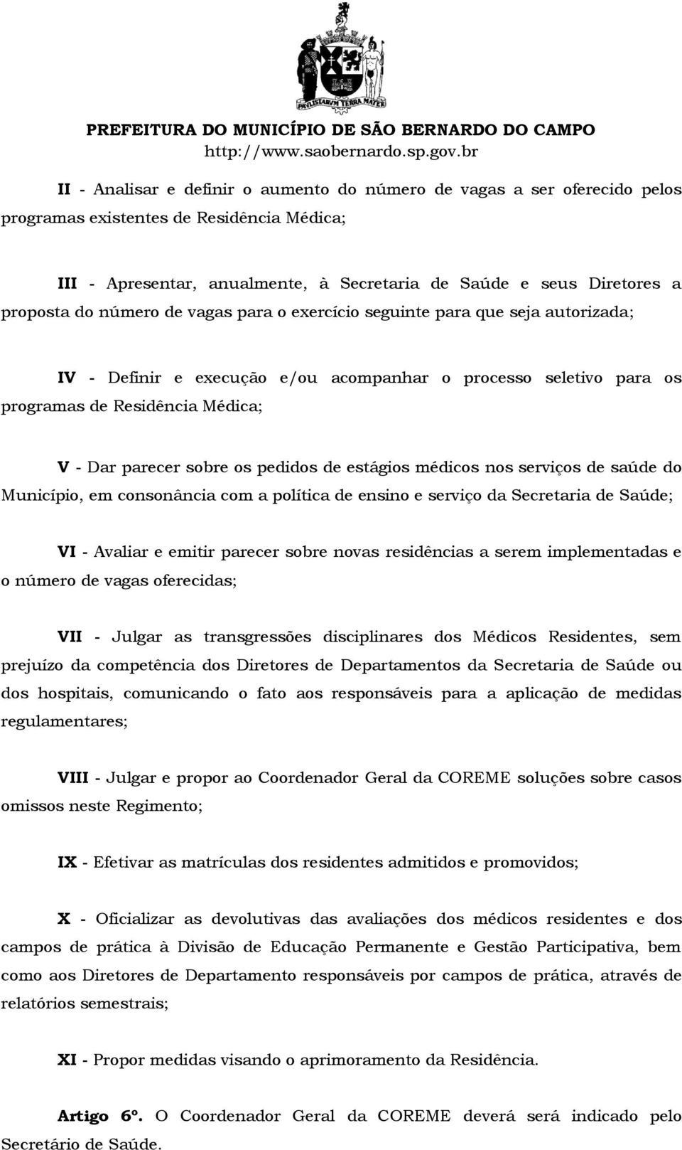 pedidos de estágios médicos nos serviços de saúde do Município, em consonância com a política de ensino e serviço da Secretaria de Saúde; VI - Avaliar e emitir parecer sobre novas residências a serem