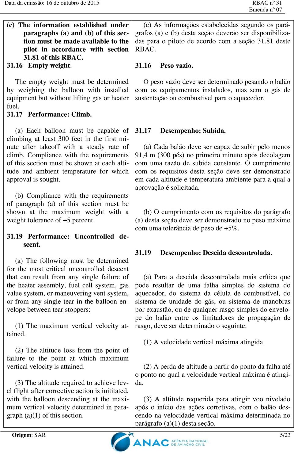 (c) As informações estabelecidas segundo os parágrafos (a) e (b) desta seção deverão ser disponibilizadas para o piloto de acordo com a seção 31.81 deste RBAC. 31.16 Peso vazio.