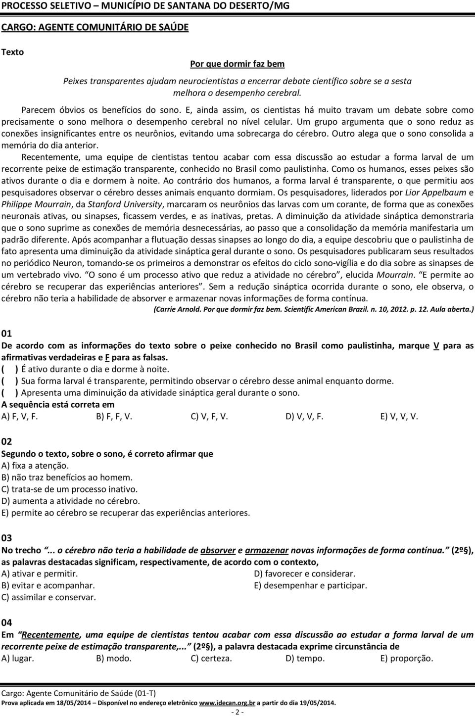 Um grupo argumenta que o sono reduz as conexões insignificantes entre os neurônios, evitando uma sobrecarga do cérebro. Outro alega que o sono consolida a memória do dia anterior.