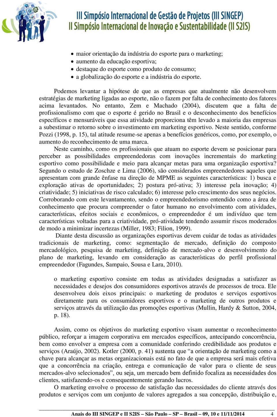 No entanto, Zem e Machado (2004), discutem que a falta de profissionalismo com que o esporte é gerido no Brasil e o desconhecimento dos benefícios específicos e mensuráveis que essa atividade