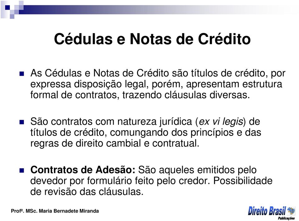 São contratos com natureza jurídica (ex vi legis) de títulos de crédito, comungando dos princípios e das regras de