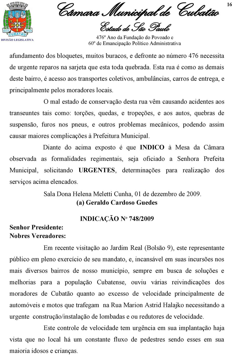 O mal estado de conservação desta rua vêm causando acidentes aos transeuntes tais como: torções, quedas, e tropeções, e aos autos, quebras de suspensão, furos nos pneus, e outros problemas mecânicos,