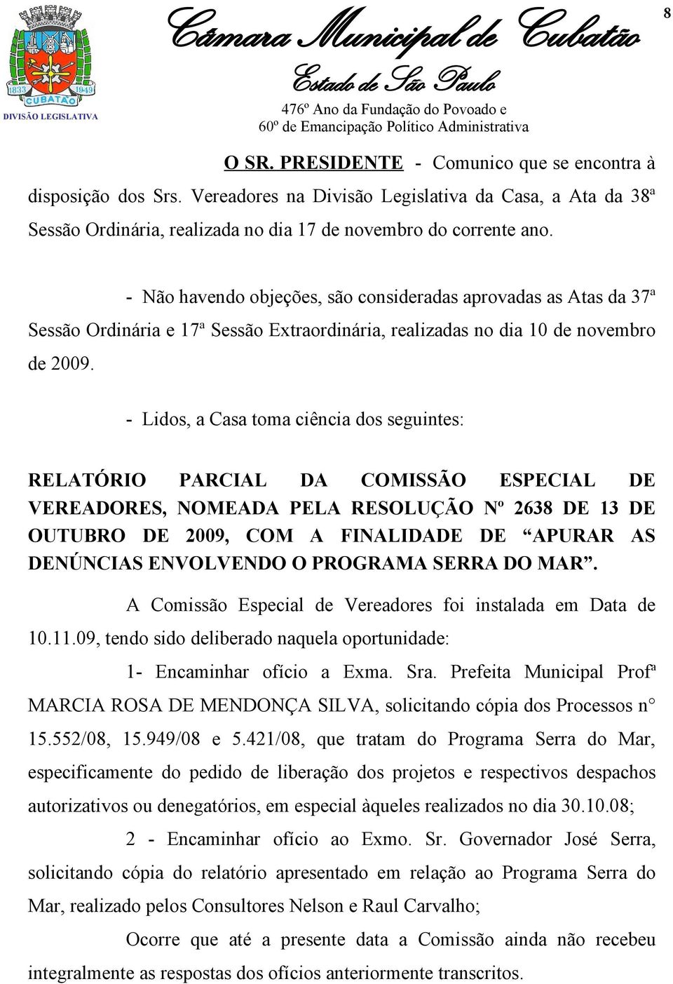 - Lidos, a Casa toma ciência dos seguintes: RELATÓRIO PARCIAL DA COMISSÃO ESPECIAL DE VEREADORES, NOMEADA PELA RESOLUÇÃO Nº 2638 DE 13 DE OUTUBRO DE 2009, COM A FINALIDADE DE APURAR AS DENÚNCIAS