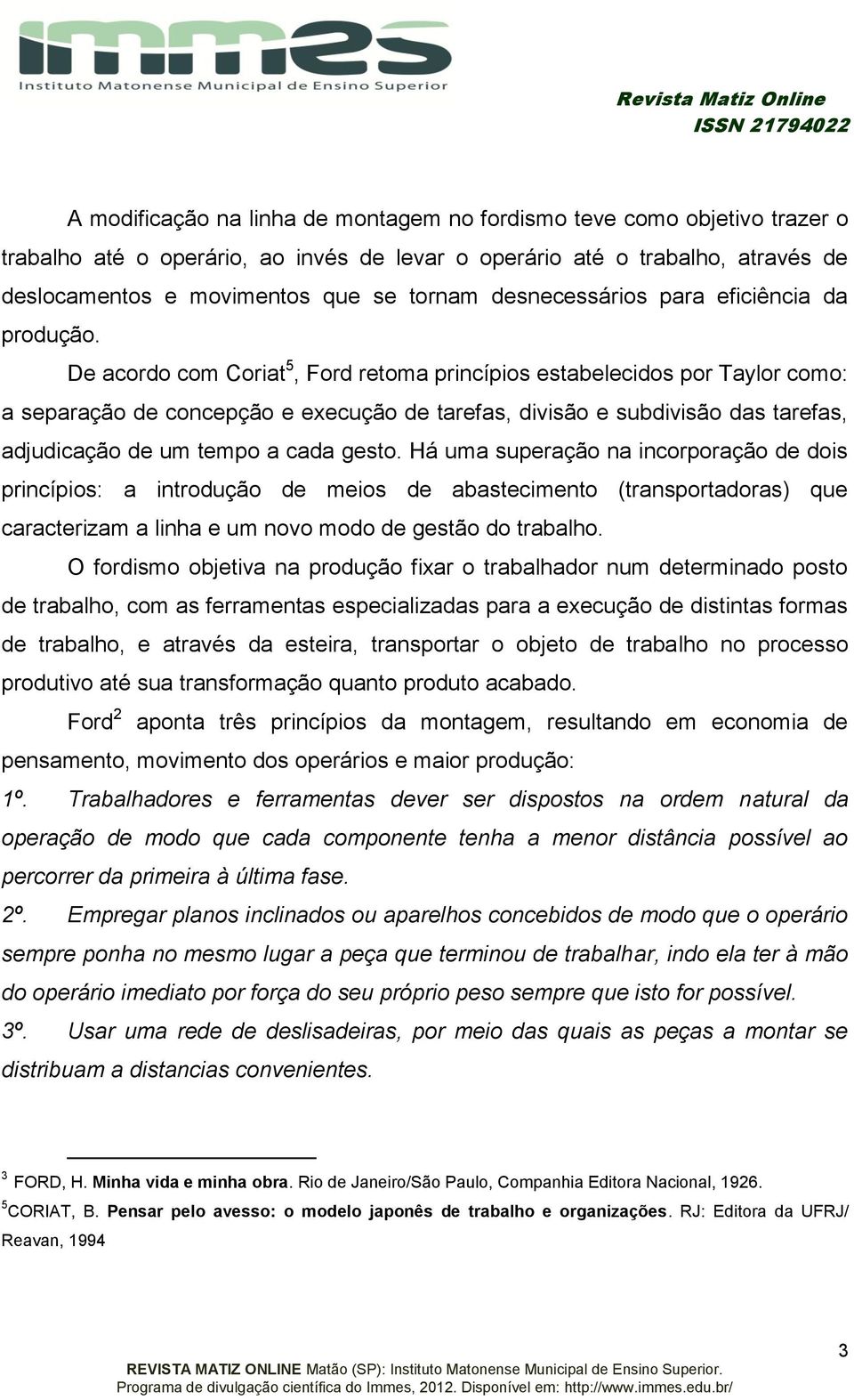 De acordo com Coriat 5, Ford retoma princípios estabelecidos por Taylor como: a separação de concepção e execução de tarefas, divisão e subdivisão das tarefas, adjudicação de um tempo a cada gesto.