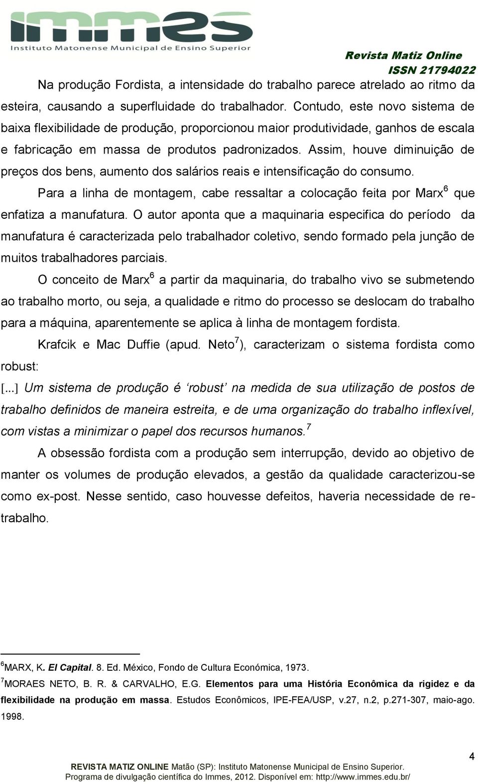 Assim, houve diminuição de preços dos bens, aumento dos salários reais e intensificação do consumo. Para a linha de montagem, cabe ressaltar a colocação feita por Marx 6 que enfatiza a manufatura.