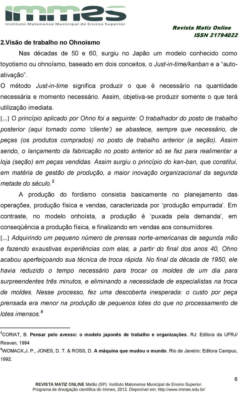 ..] O princípio aplicado por Ohno foi a seguinte: O trabalhador do posto de trabalho posterior (aqui tomado como cliente ) se abastece, sempre que necessário, de peças (os produtos comprados) no