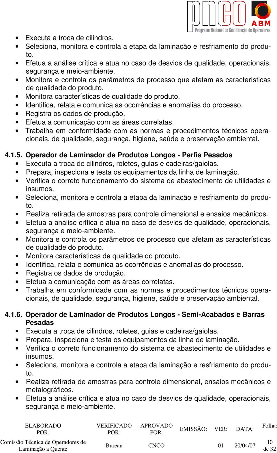 Monitora e controla os parâmetros de processo que afetam as características de qualidade do produto. Monitora características de qualidade do produto.