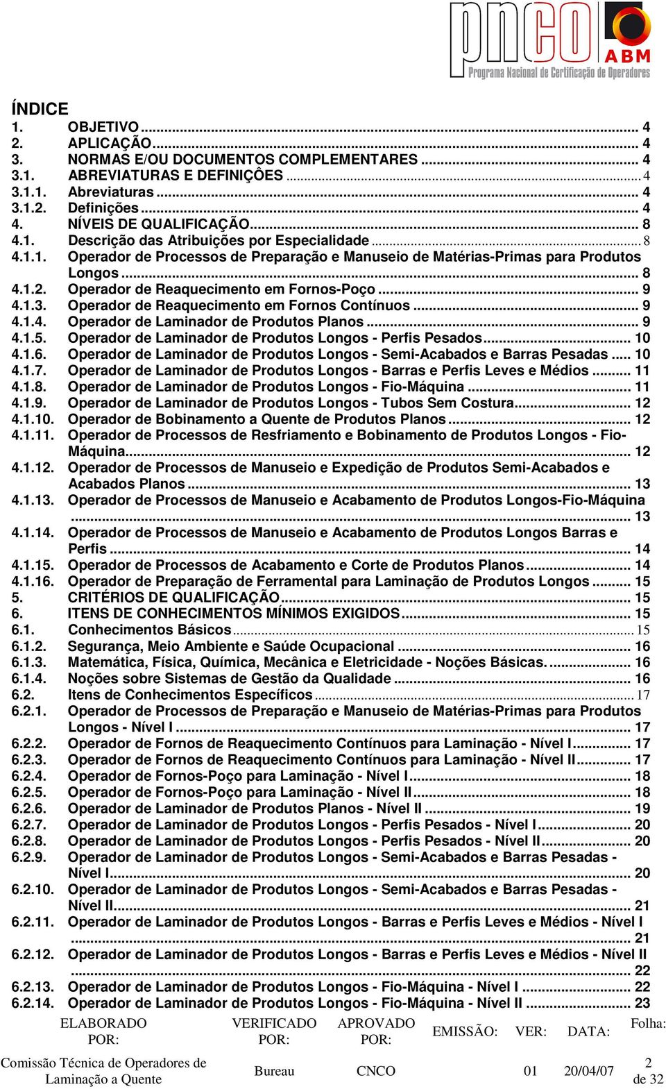 Operador de Reaquecimento em Fornos-Poço... 9 4.1.3. Operador de Reaquecimento em Fornos Contínuos... 9 4.1.4. Operador de Laminador de Produtos Planos... 9 4.1.5.