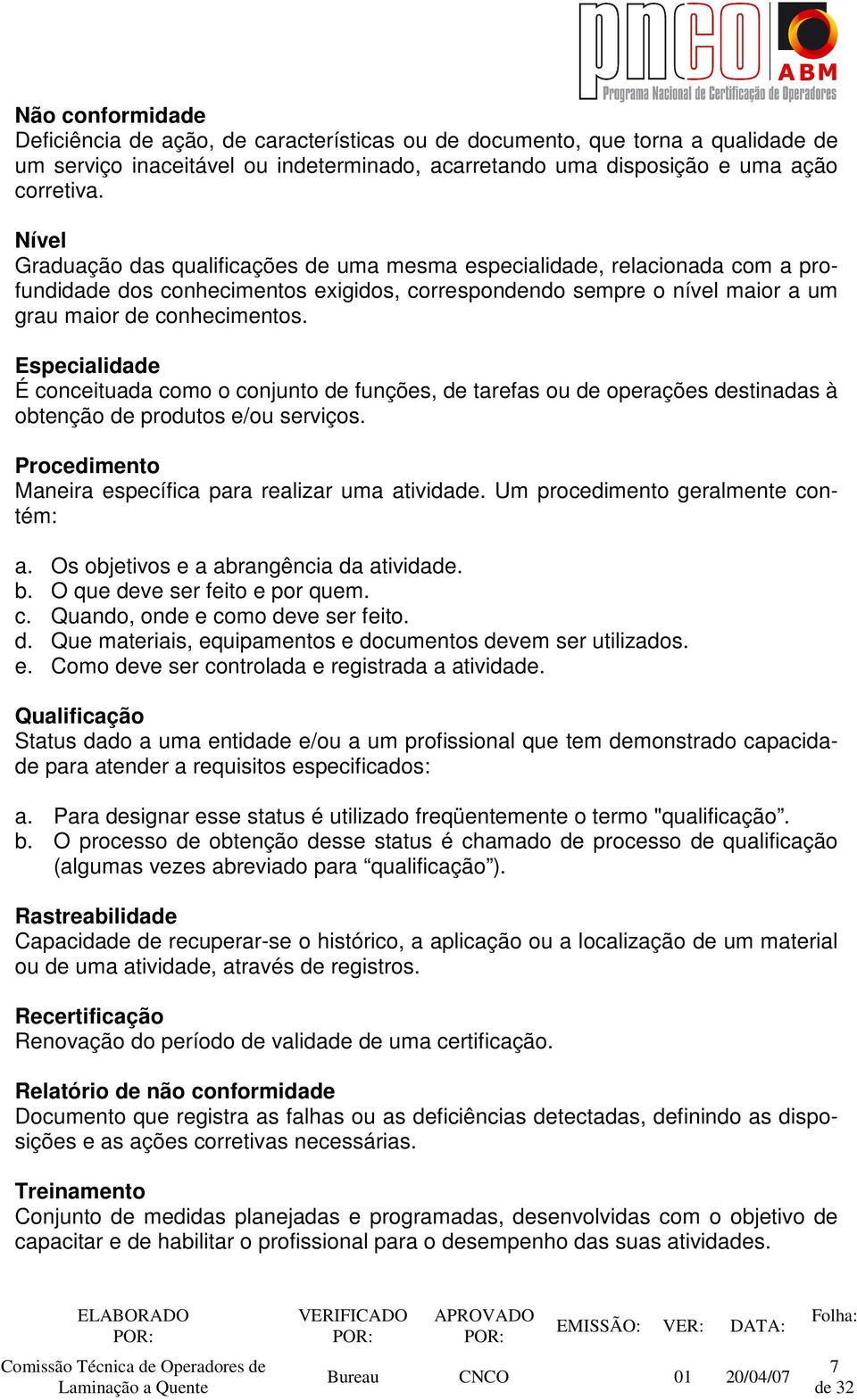 Especialidade É conceituada como o conjunto de funções, de tarefas ou de operações destinadas à obtenção de produtos e/ou serviços. Procedimento Maneira específica para realizar uma atividade.