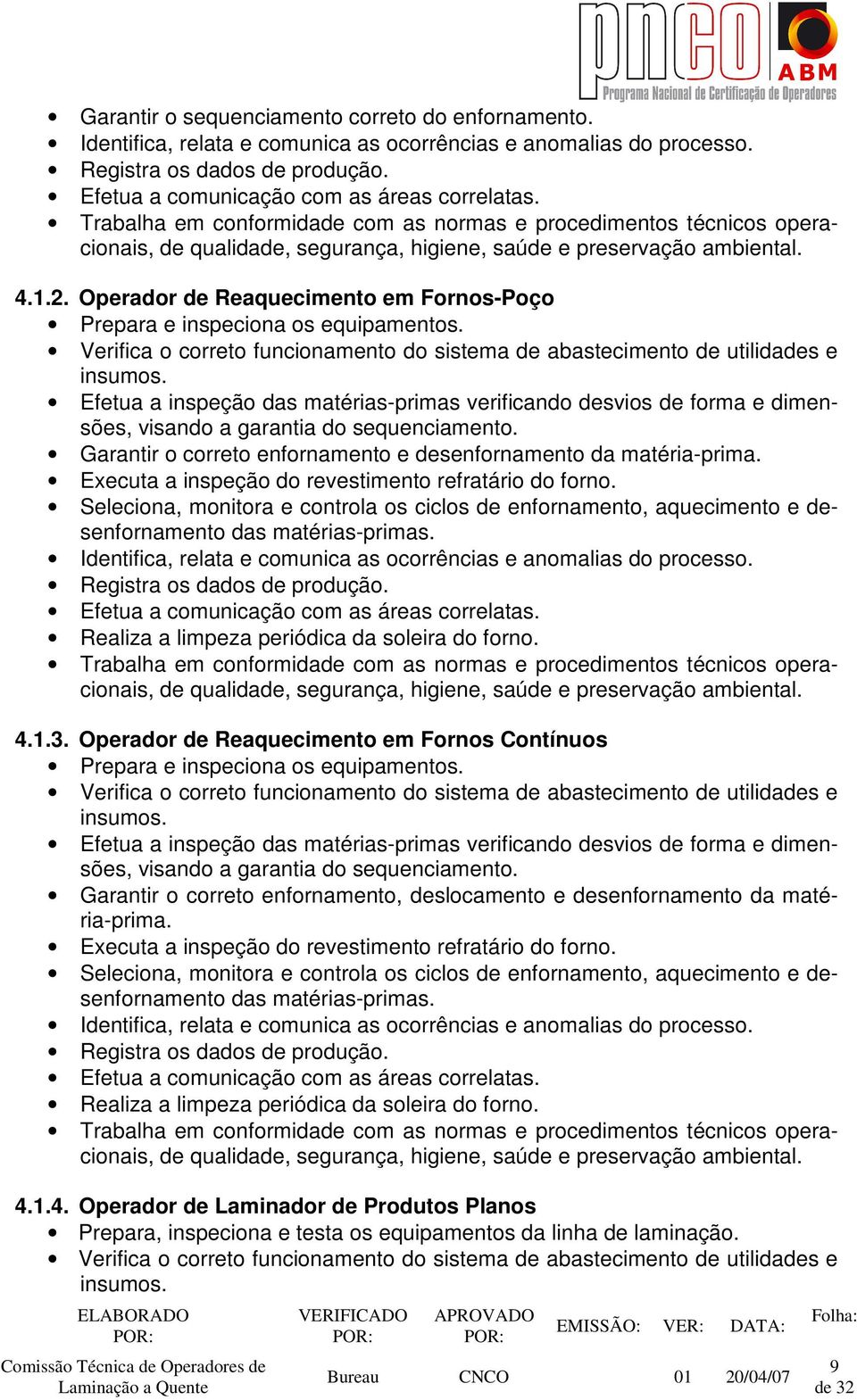 Operador de Reaquecimento em Fornos-Poço Prepara e inspeciona os equipamentos. Verifica o correto funcionamento do sistema de abastecimento de utilidades e insumos.