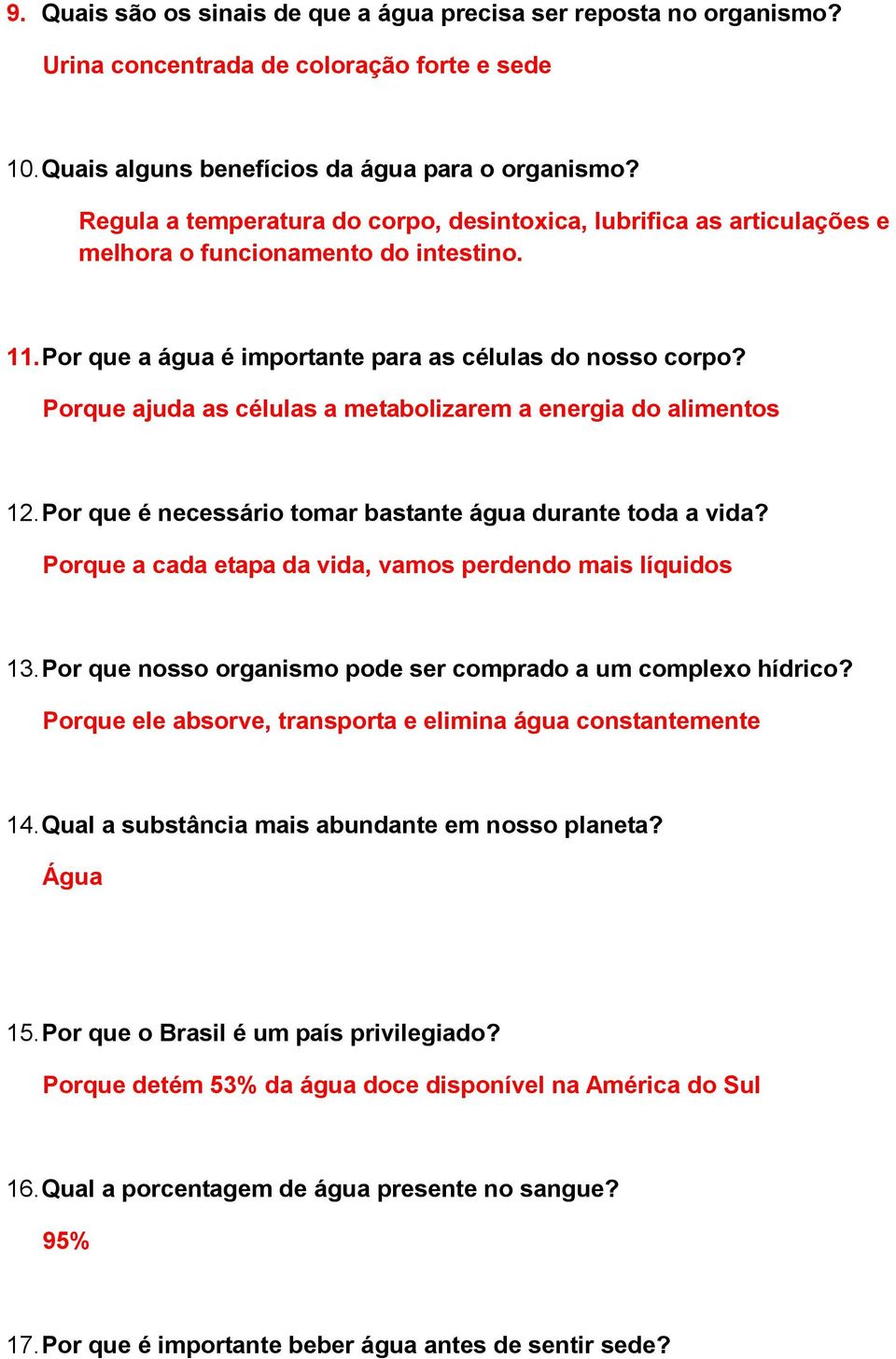 Porque ajuda as células a metabolizarem a energia do alimentos 12. Por que é necessário tomar bastante água durante toda a vida? Porque a cada etapa da vida, vamos perdendo mais líquidos 13.