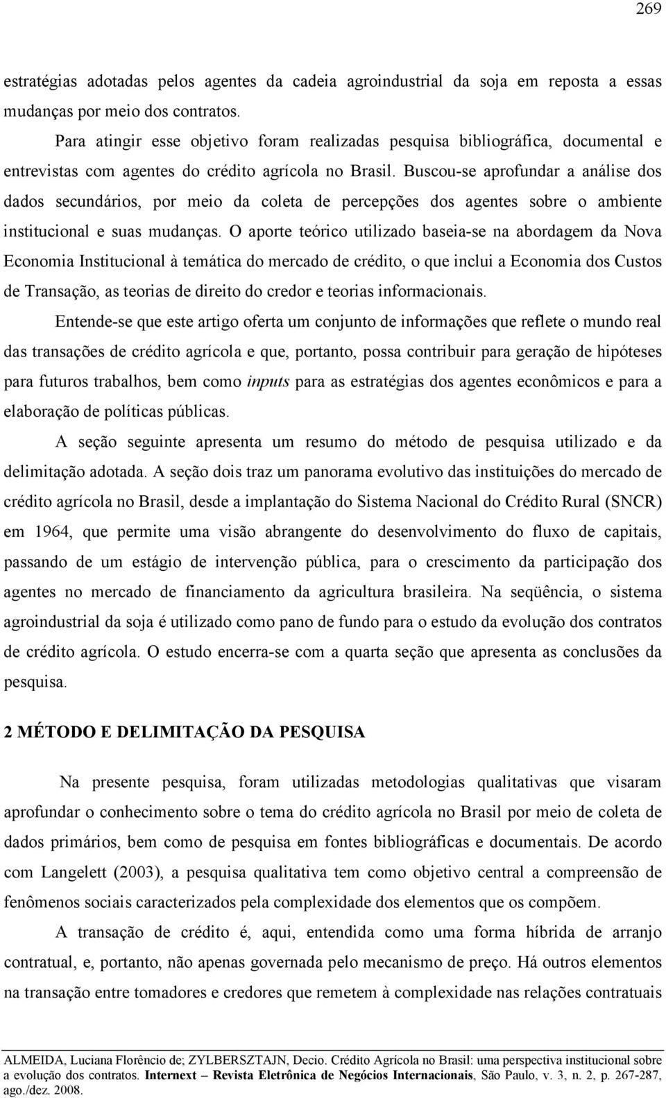 Buscou-se aprofundar a análise dos dados secundários, por meio da coleta de percepções dos agentes sobre o ambiente institucional e suas mudanças.