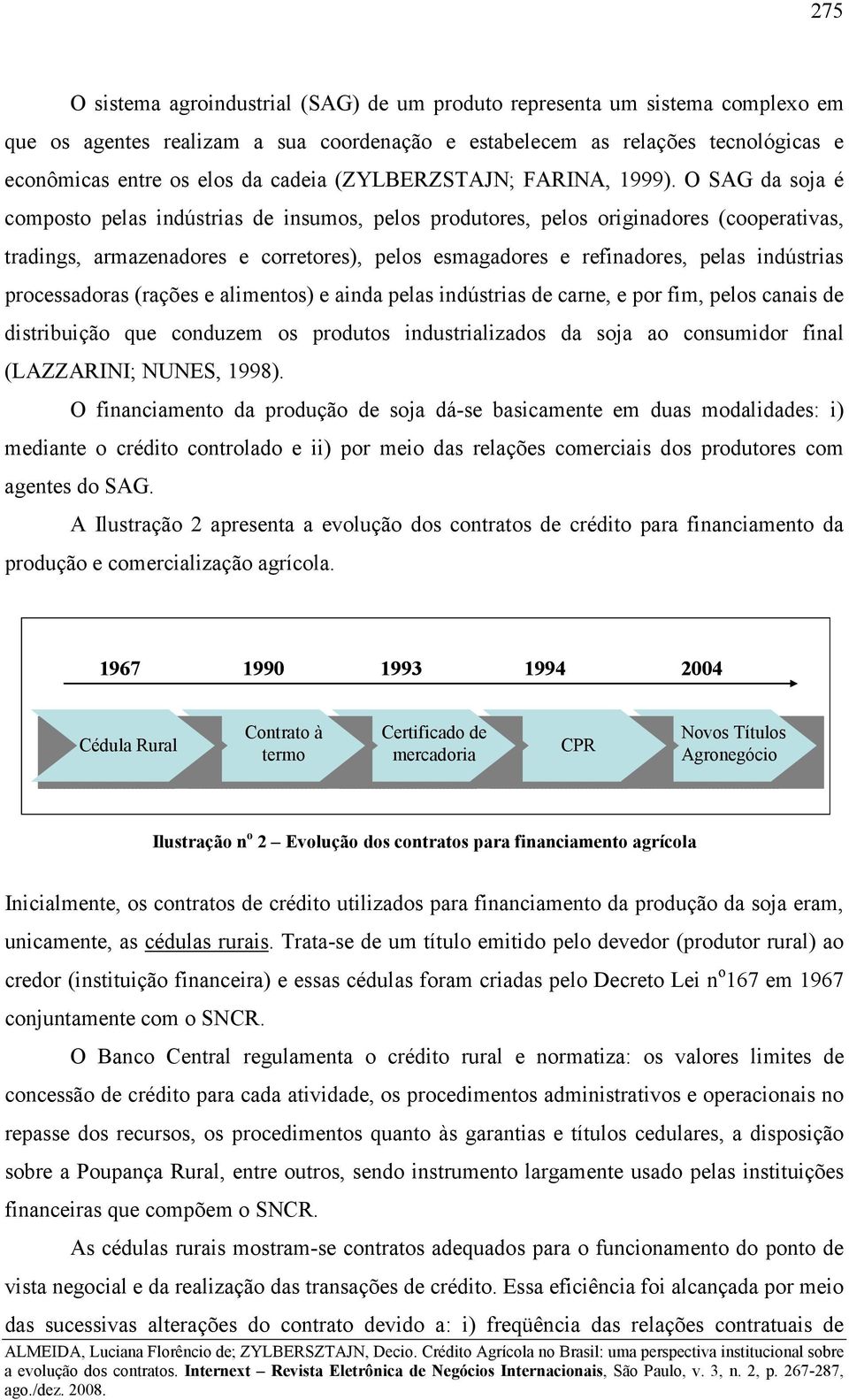 O SAG da soja é composto pelas indústrias de insumos, pelos produtores, pelos originadores (cooperativas, tradings, armazenadores e corretores), pelos esmagadores e refinadores, pelas indústrias