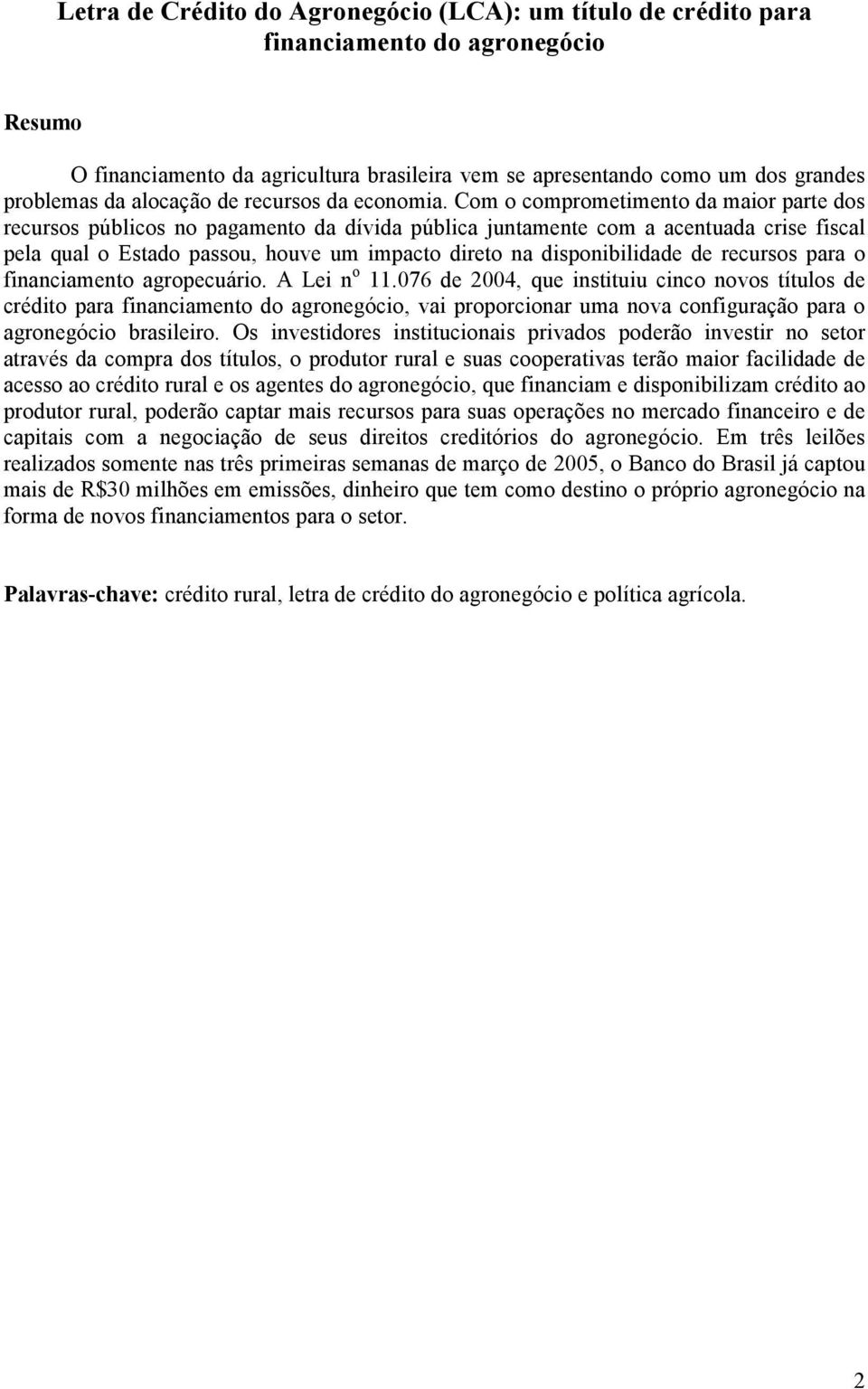 Com o comprometimento da maior parte dos recursos públicos no pagamento da dívida pública juntamente com a acentuada crise fiscal pela qual o Estado passou, houve um impacto direto na disponibilidade