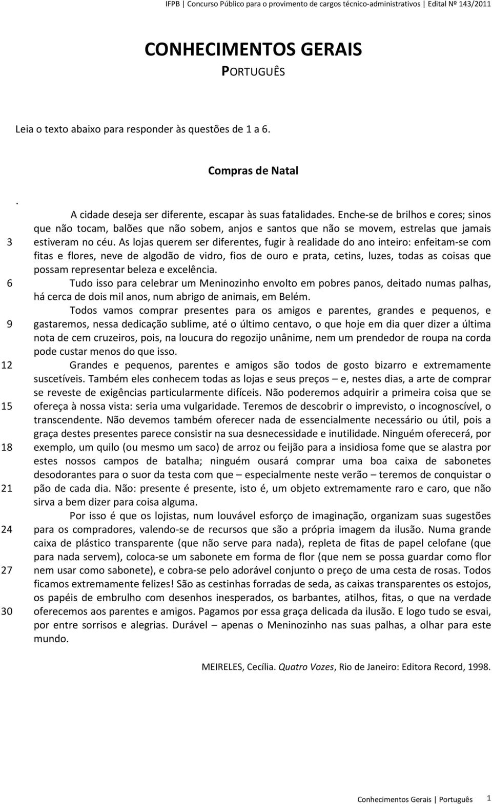 As lojas querem ser diferentes, fugir à realidade do ano inteiro: enfeitam-se com fitas e flores, neve de algodão de vidro, fios de ouro e prata, cetins, luzes, todas as coisas que possam representar