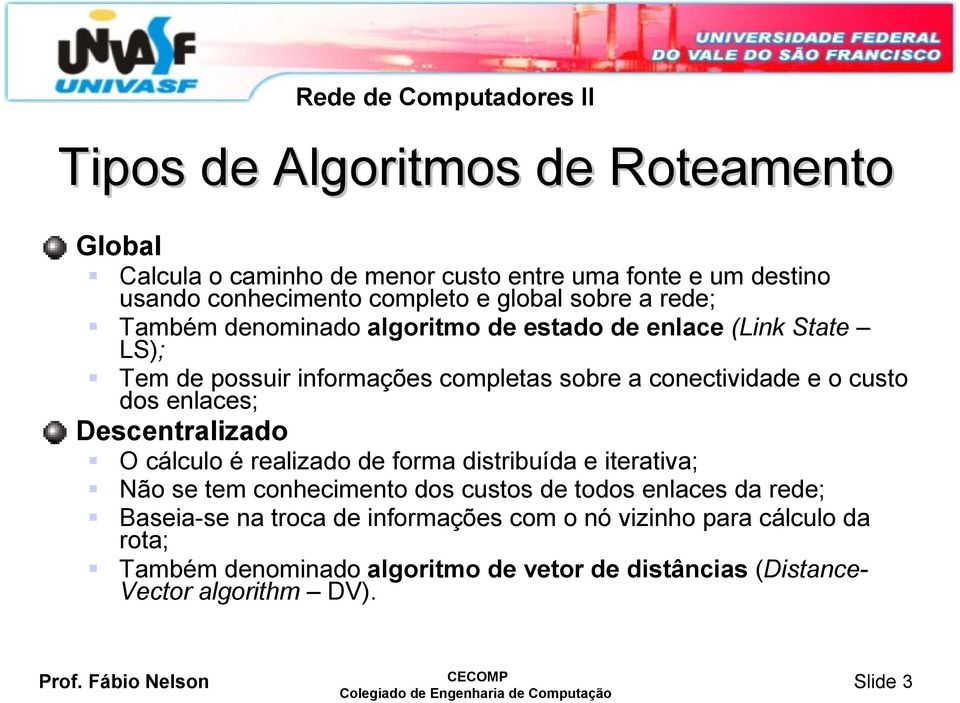 enlaces; Descentralizado O cálculo é realizado de forma distribuída e iterativa; Não se tem conhecimento dos custos de todos enlaces da rede;