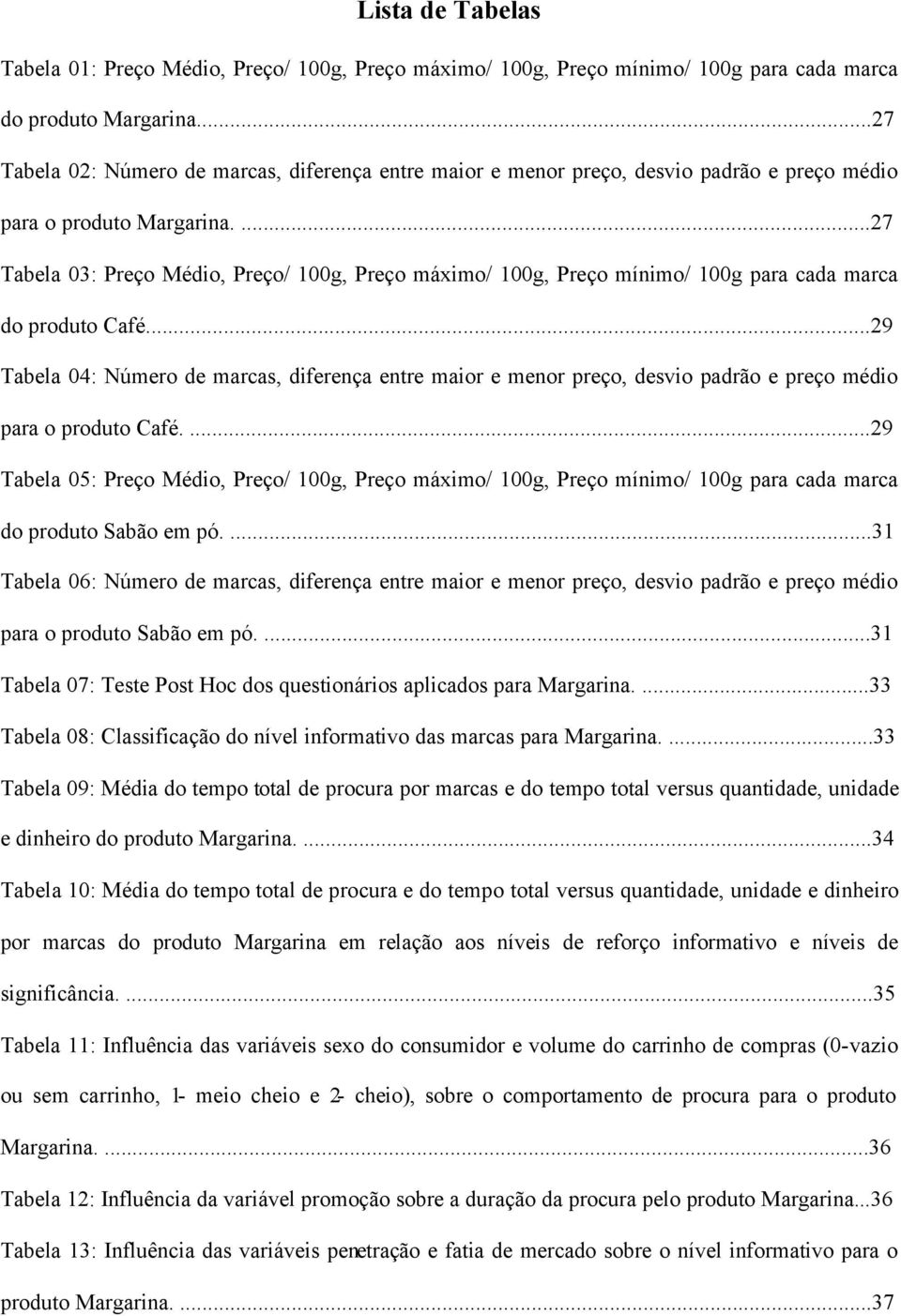 ...27 Tabela 03: Preço Médio, Preço/ 100g, Preço máximo/ 100g, Preço mínimo/ 100g para cada marca do produto Café.