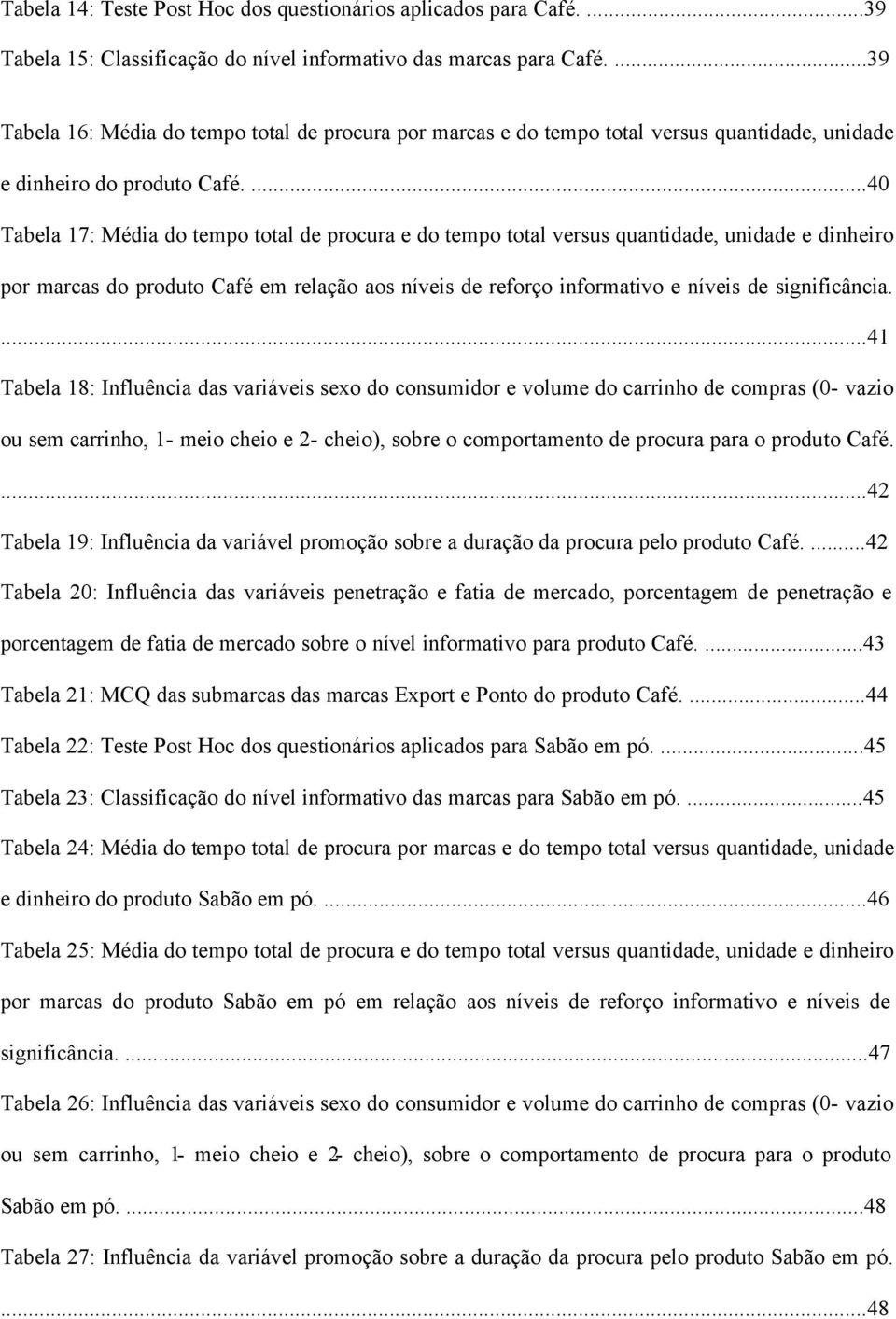 ...40 Tabela 17: Média do tempo total de procura e do tempo total versus quantidade, unidade e dinheiro por marcas do produto Café em relação aos níveis de reforço informativo e níveis de significância.