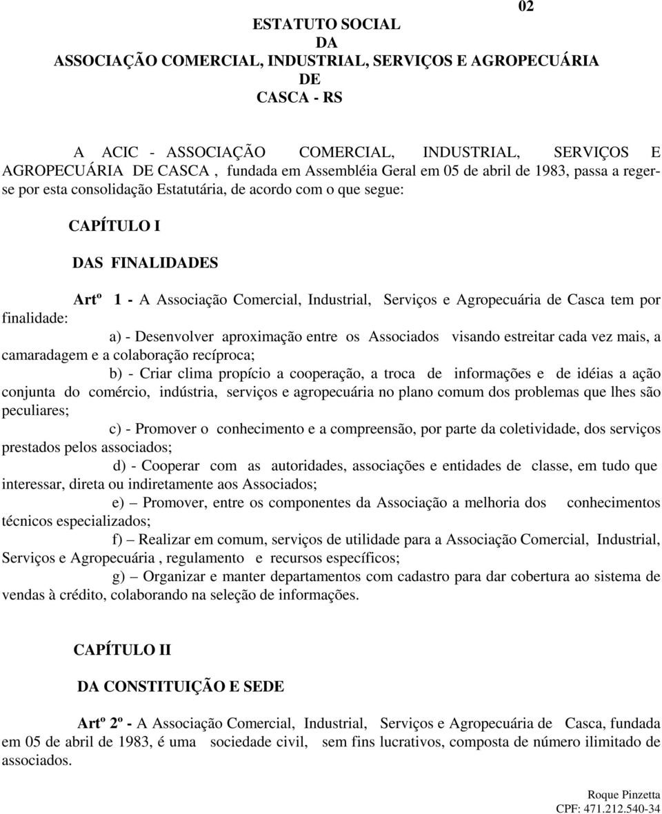 tem por finalidade: a) - Desenvolver aproximação entre os Associados visando estreitar cada vez mais, a camaradagem e a colaboração recíproca; b) - Criar clima propício a cooperação, a troca de