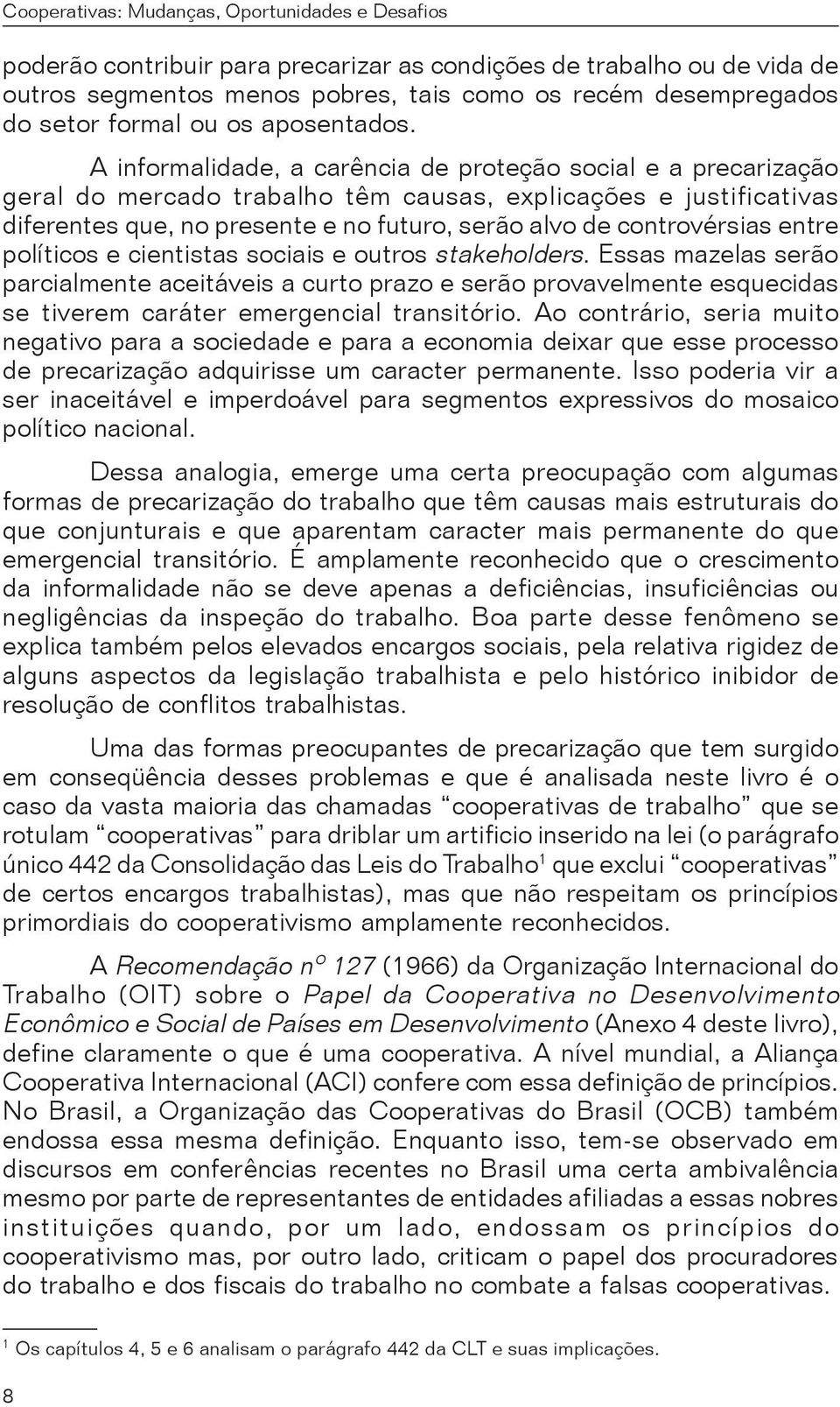 entre políticos e cientistas sociais e outros stakeholders. Essas mazelas serão parcialmente aceitáveis a curto prazo e serão provavelmente esquecidas se tiverem caráter emergencial transitório.