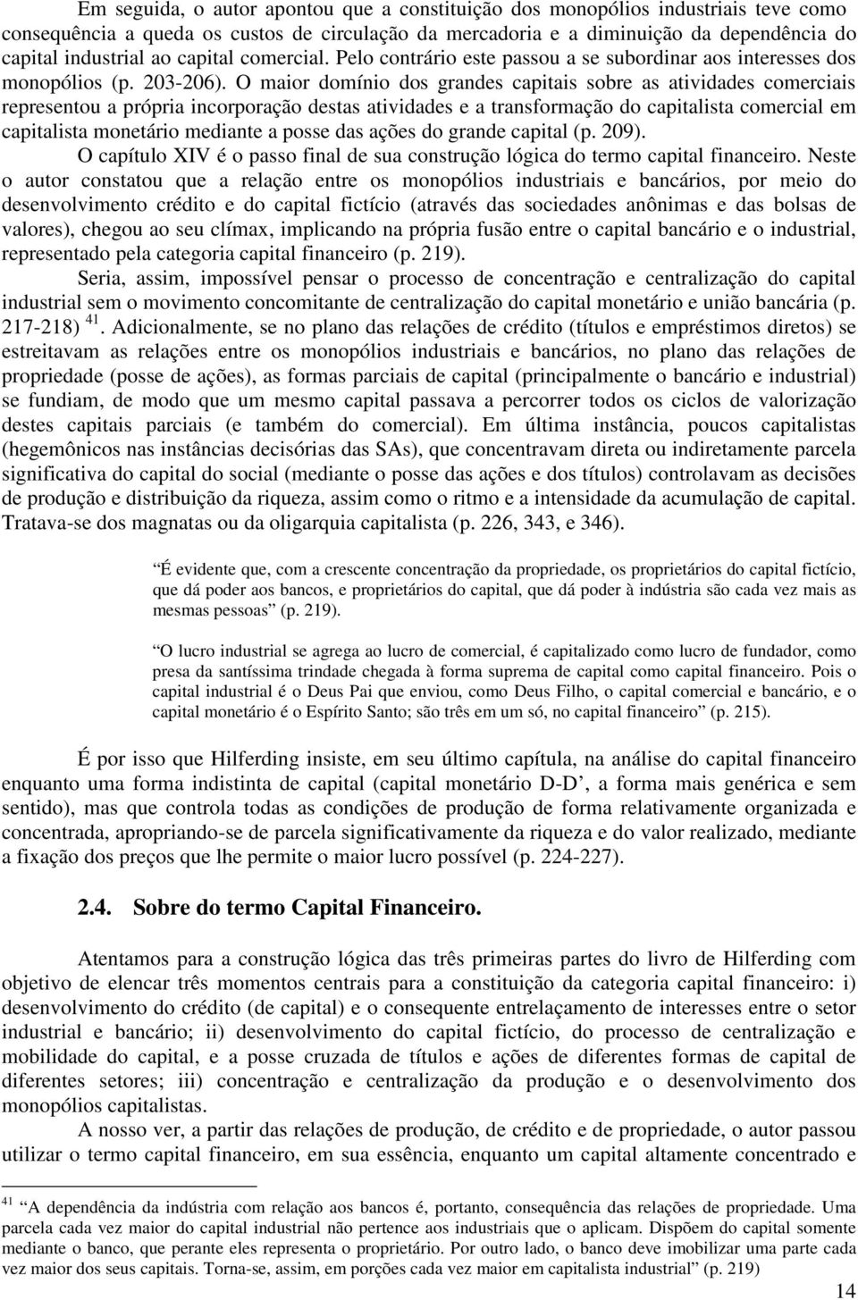 O maior domínio dos grandes capitais sobre as atividades comerciais representou a própria incorporação destas atividades e a transformação do capitalista comercial em capitalista monetário mediante a