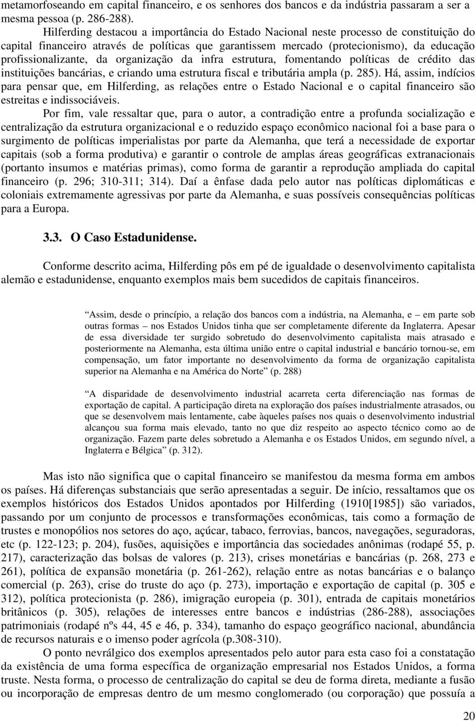 da organização da infra estrutura, fomentando políticas de crédito das instituições bancárias, e criando uma estrutura fiscal e tributária ampla (p. 285).