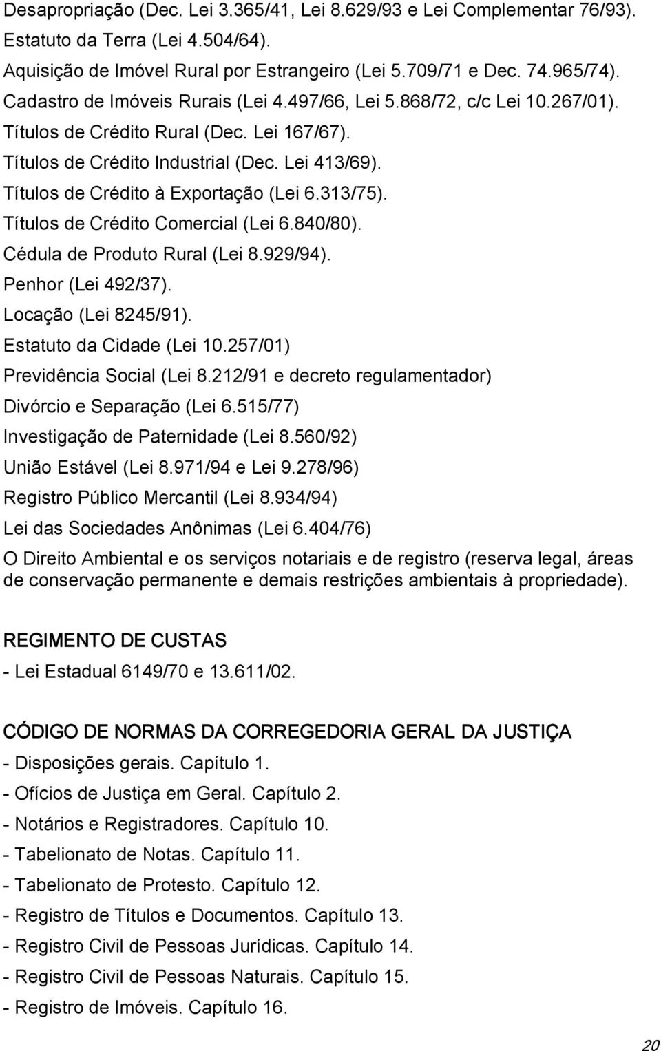 Títulos de Crédito à Exportação (Lei 6.313/75). Títulos de Crédito Comercial (Lei 6.840/80). Cédula de Produto Rural (Lei 8.929/94). Penhor (Lei 492/37). Locação (Lei 8245/91).