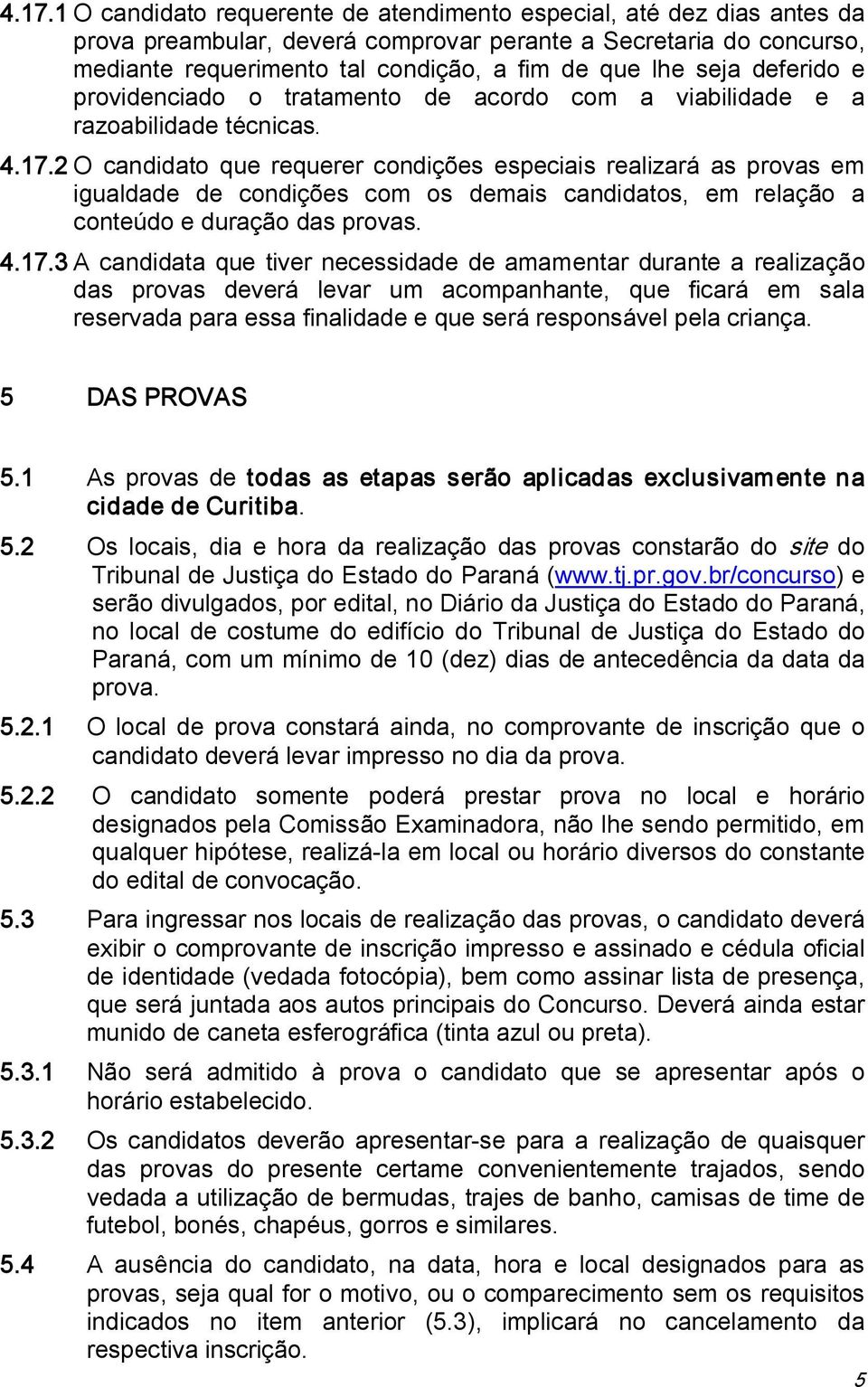 2 O candidato que requerer condições especiais realizará as provas em igualdade de condições com os demais candidatos, em relação a conteúdo e duração das provas. 4.17.