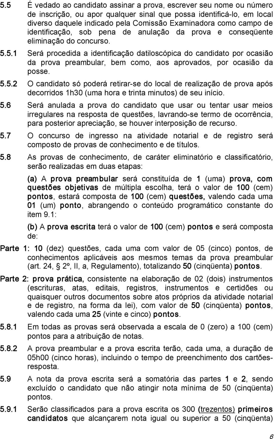 5.1 Será procedida a identificação datiloscópica do candidato por ocasião da prova preambular, bem como, aos aprovados, por ocasião da posse. 5.5.2 O candidato só poderá retirar se do local de realização de prova após decorridos 1h30 (uma hora e trinta minutos) de seu início.