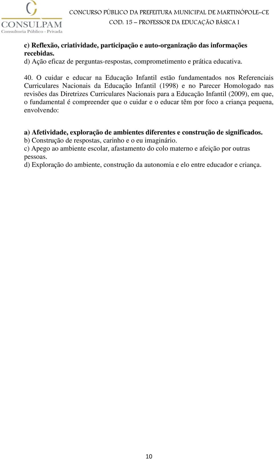 Nacionais para a Educação Infantil (2009), em que, o fundamental é compreender que o cuidar e o educar têm por foco a criança pequena, envolvendo: a) Afetividade, exploração de ambientes diferentes e