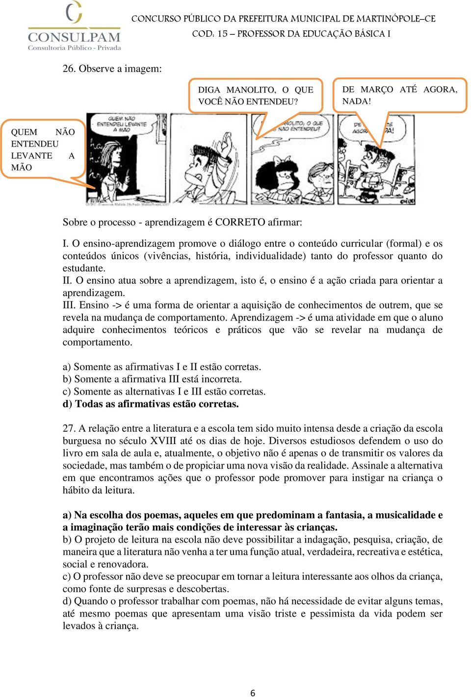 O ensino atua sobre a aprendizagem, isto é, o ensino é a ação criada para orientar a aprendizagem. III.