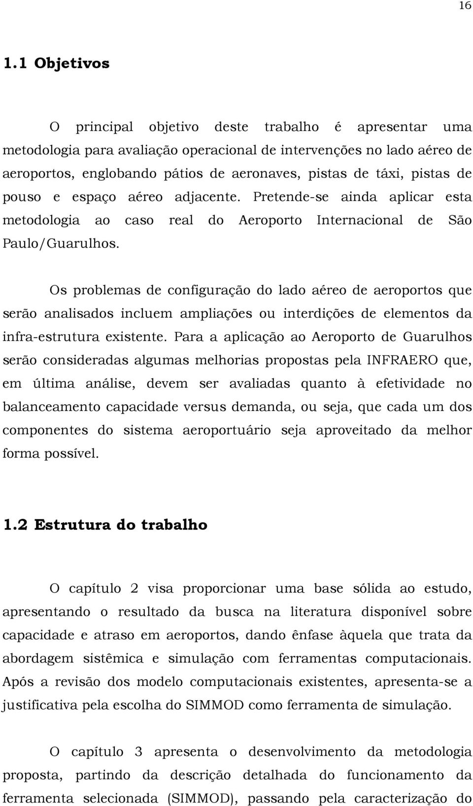 Os problemas de configuração do lado aéreo de aeroportos que serão analisados incluem ampliações ou interdições de elementos da infra-estrutura existente.