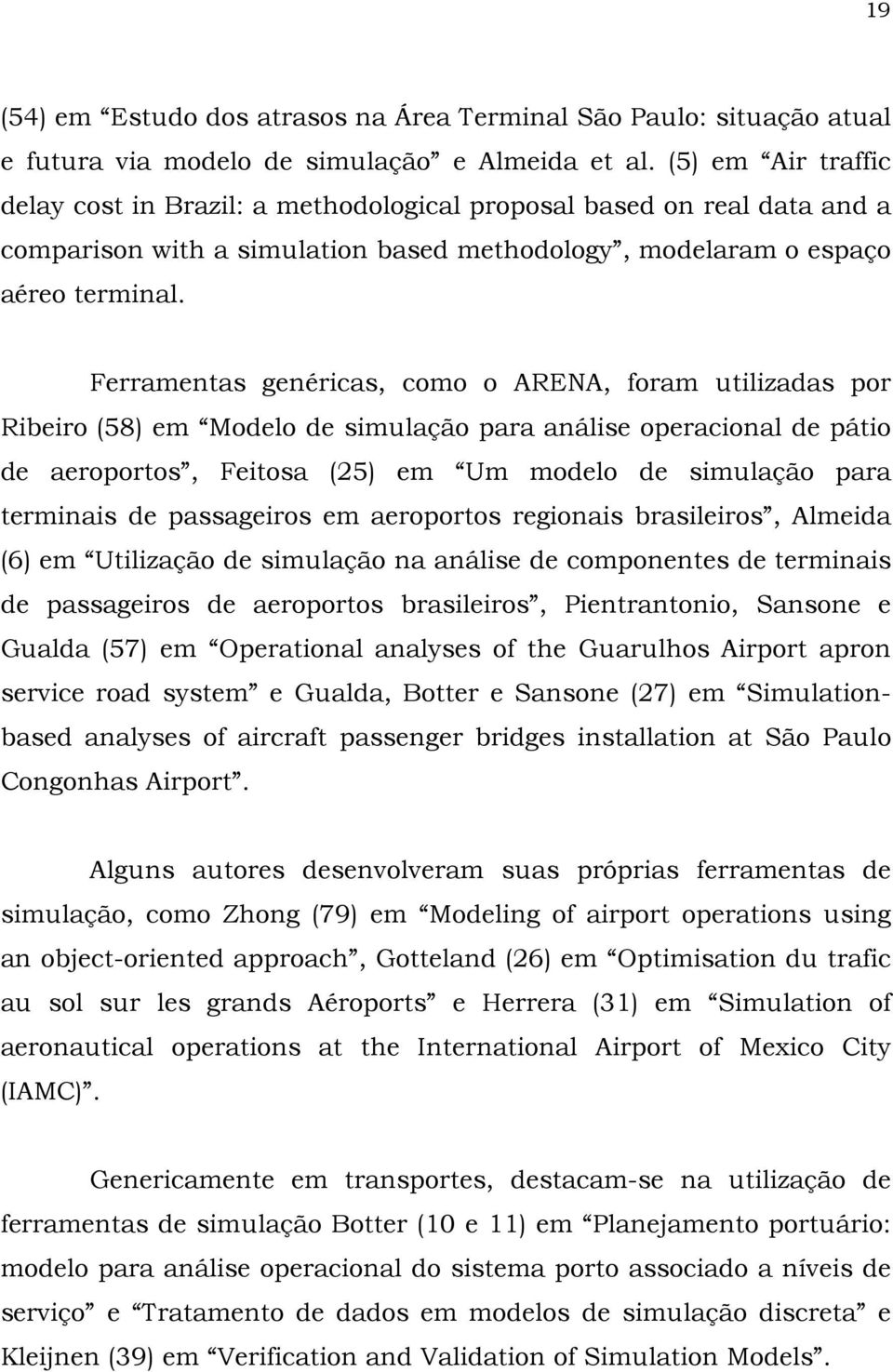 Ferramentas genéricas, como o ARENA, foram utilizadas por Ribeiro (58) em Modelo de simulação para análise operacional de pátio de aeroportos, Feitosa (25) em Um modelo de simulação para terminais de