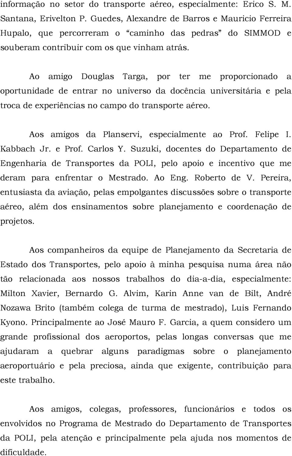 Ao amigo Douglas Targa, por ter me proporcionado a oportunidade de entrar no universo da docência universitária e pela troca de experiências no campo do transporte aéreo.